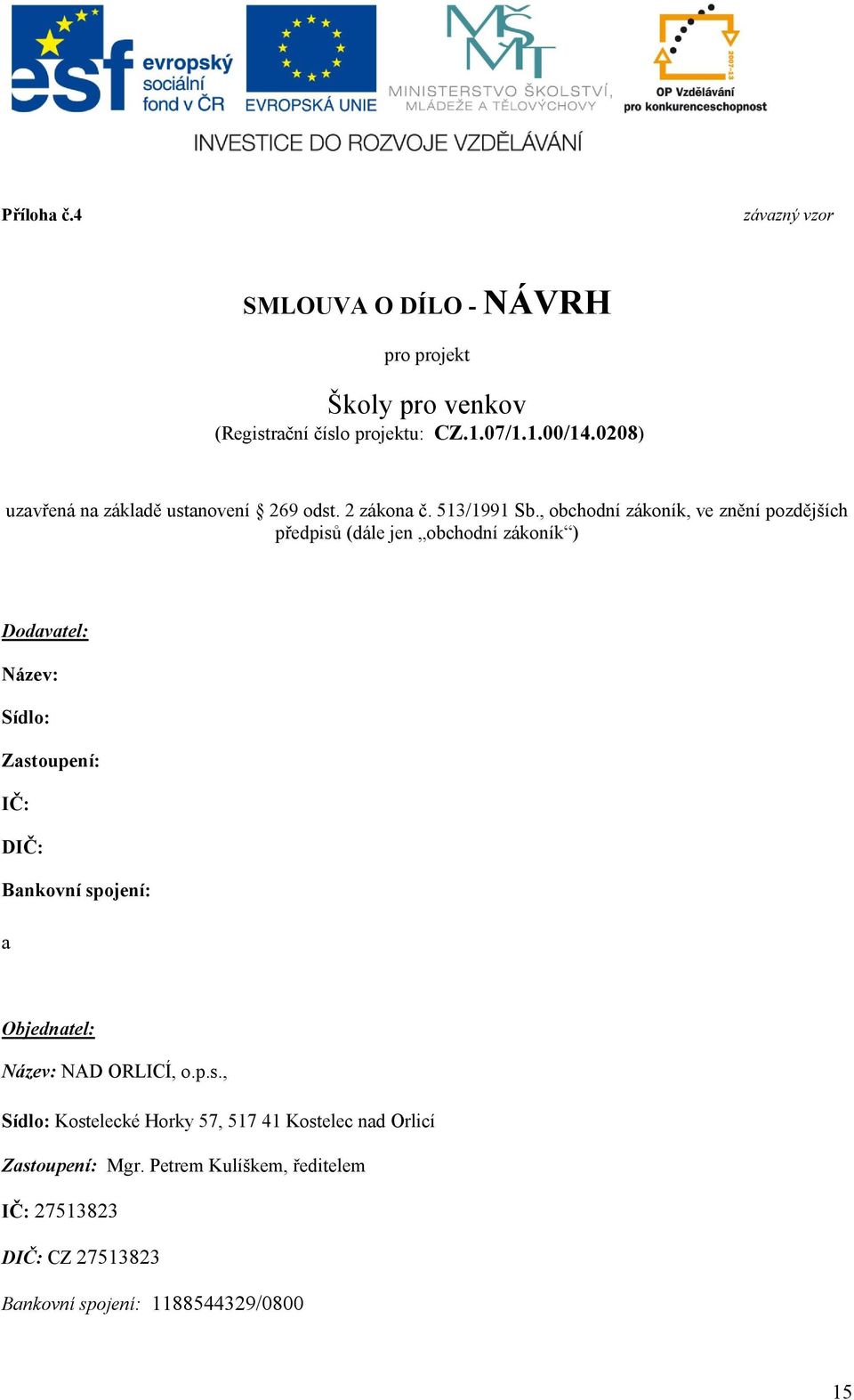 , obchodní zákoník, ve znění pozdějších předpisů (dále jen obchodní zákoník ) Dodavatel: Název: Sídlo: Zastoupení: IČ: DIČ: Bankovní