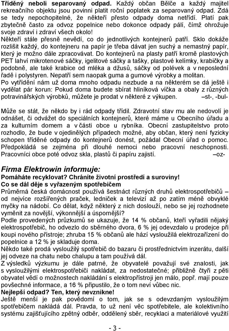 Někteří stále přesně nevědí, co do jednotlivých kontejnerů patří. Sklo dokáže rozlišit každý, do kontejneru na papír je třeba dávat jen suchý a nemastný papír, který je možno dále zpracovávat.