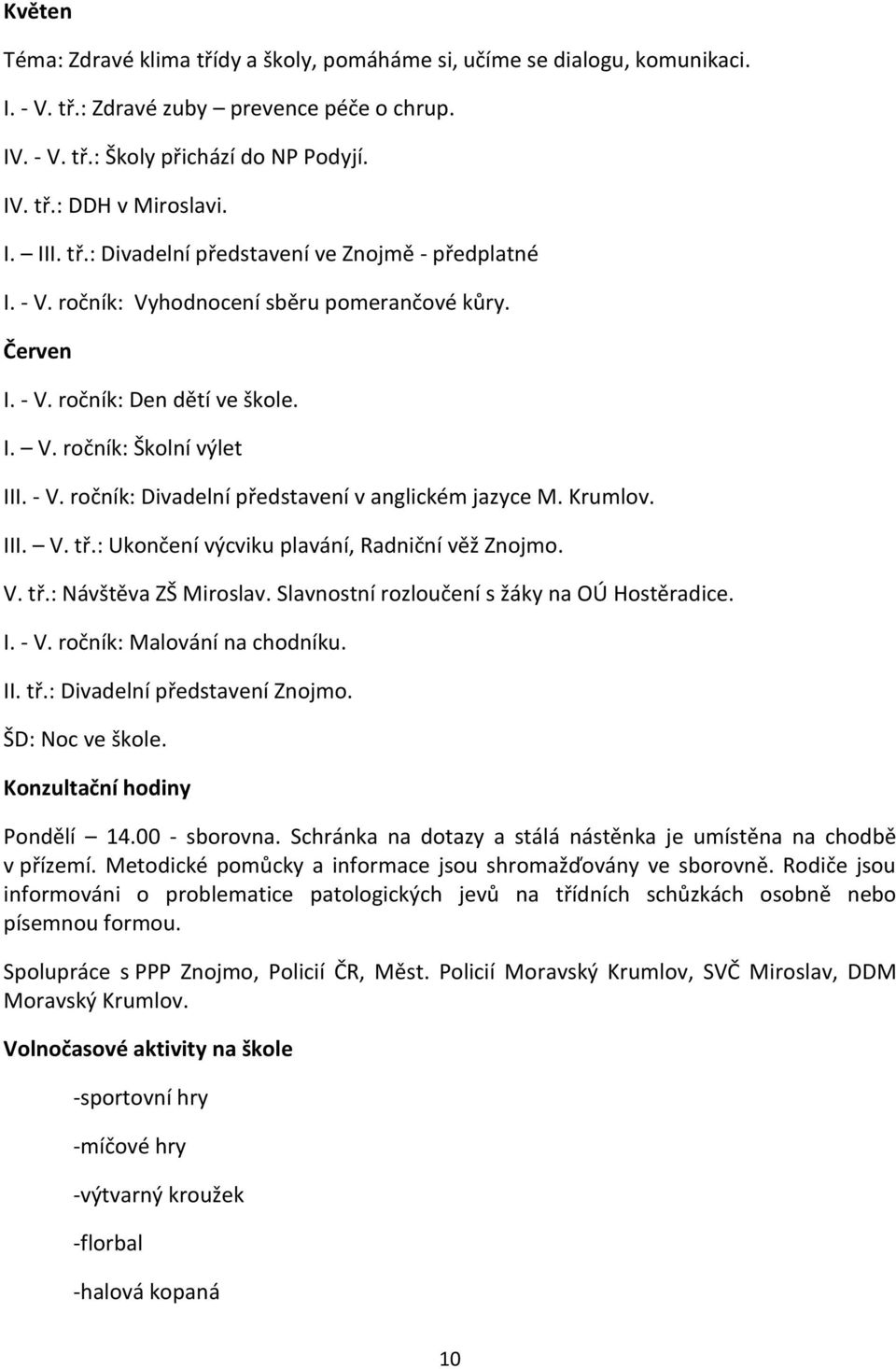 Krumlov. III. V. tř.: Ukončení výcviku plavání, Radniční věž Znojmo. V. tř.: Návštěva ZŠ Miroslav. Slavnostní rozloučení s žáky na OÚ Hostěradice. I. - V. ročník: Malování na chodníku. II. tř.: Divadelní představení Znojmo.