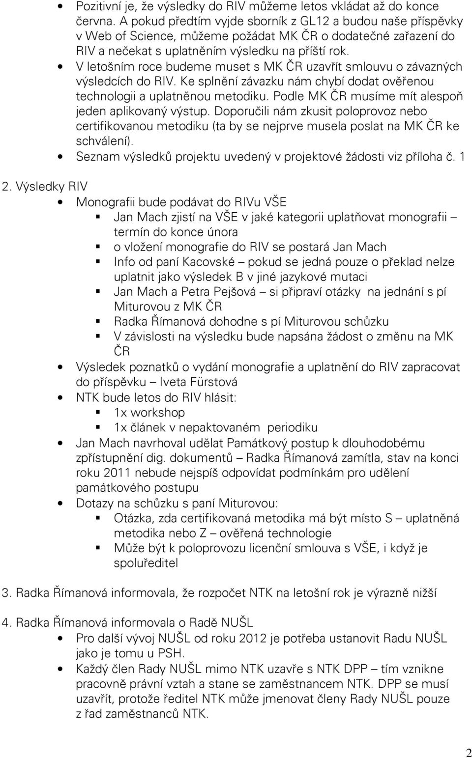 V letošním roce budeme muset s MK ČR uzavřít smlouvu o závazných výsledcích do RIV. Ke splnění závazku nám chybí dodat ověřenou technologii a uplatněnou metodiku.