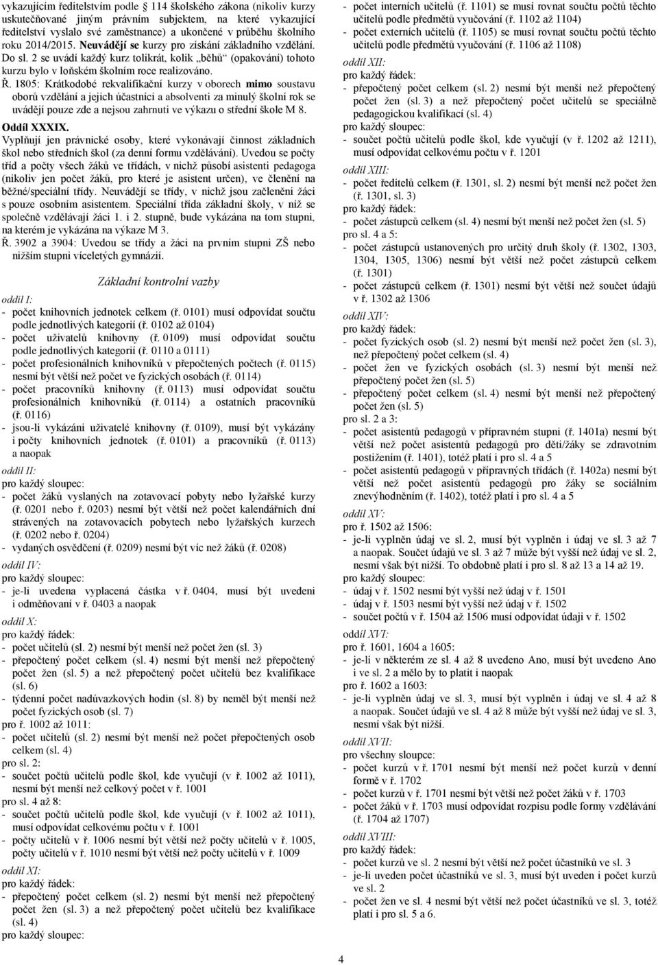 1805: Krátkodobé rekvalifikační kurzy v oborech mimo soustavu oborů vzdělání a jejich účastníci a absolventi za minulý školní rok se uvádějí pouze zde a nejsou zahrnuti ve výkazu o střední škole M 8.