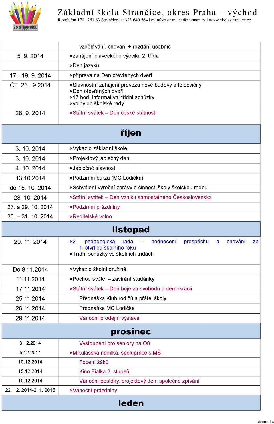 10.2014 Podzimní burza (MC Lodička) do 15. 10. 2014 Schválení výroční zprávy o činnosti školy školskou radou 28. 10. 2014 Státní svátek Den vzniku samostatného Československa 27. a 29. 10. 2014 Podzimní prázdniny 30.