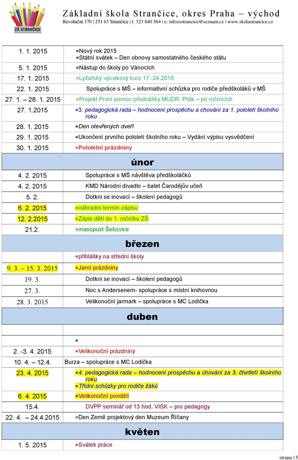 1. 2015 Pololetní prázdniny únor 4. 2. 2015 Spolupráce s MŠ návštěva předškoláčků 4. 2. 2015 KMD Národní divadlo balet Čarodějův učeň 5. 2. Dotkni se inovací školení pedagogů 6. 2. 2015 náhradní termín zápisu 12.