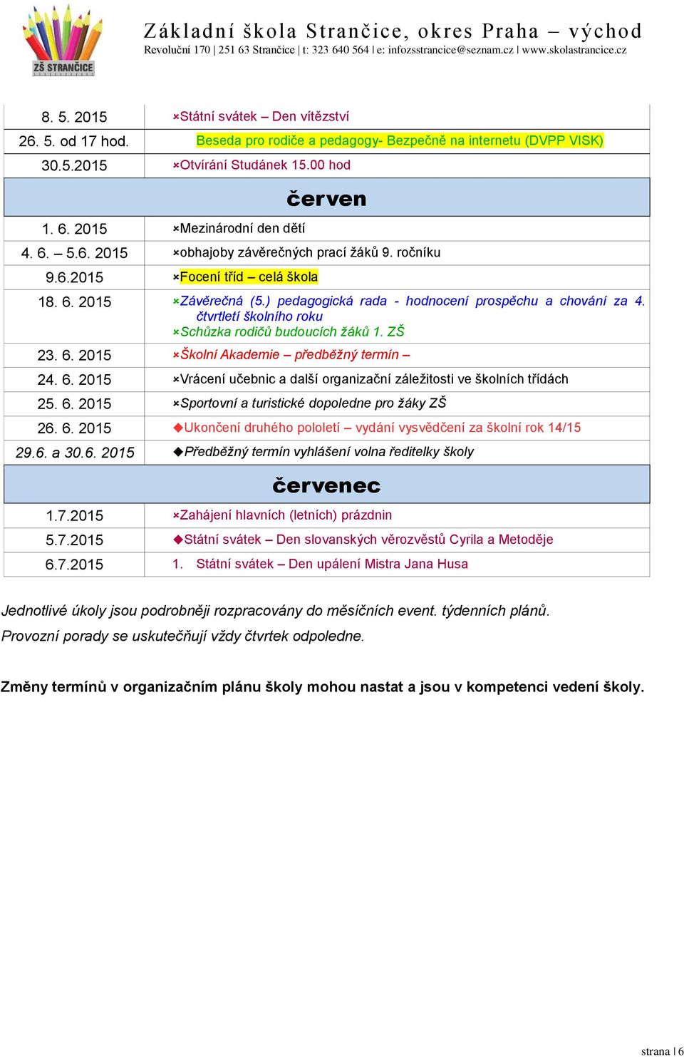 čtvrtletí školního roku Schůzka rodičů budoucích žáků 1. ZŠ 23. 6. 2015 Školní Akademie předběžný termín 24. 6. 2015 Vrácení učebnic a další organizační záležitosti ve školních třídách 25. 6. 2015 Sportovní a turistické dopoledne pro žáky ZŠ 26.