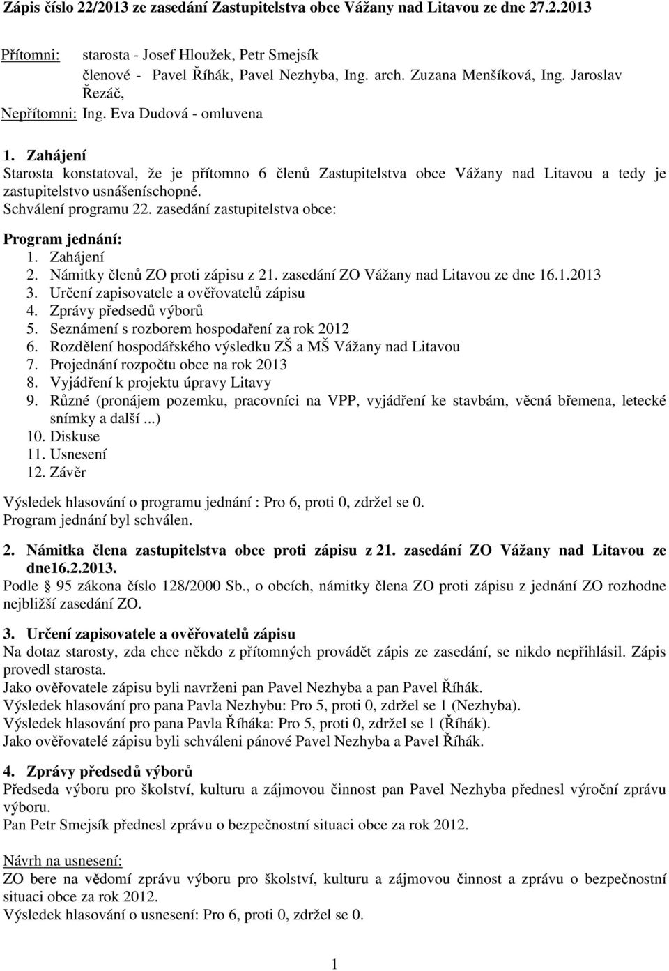 Zahájení Starosta konstatoval, že je přítomno 6 členů Zastupitelstva obce Vážany nad Litavou a tedy je zastupitelstvo usnášeníschopné. Schválení programu 22.