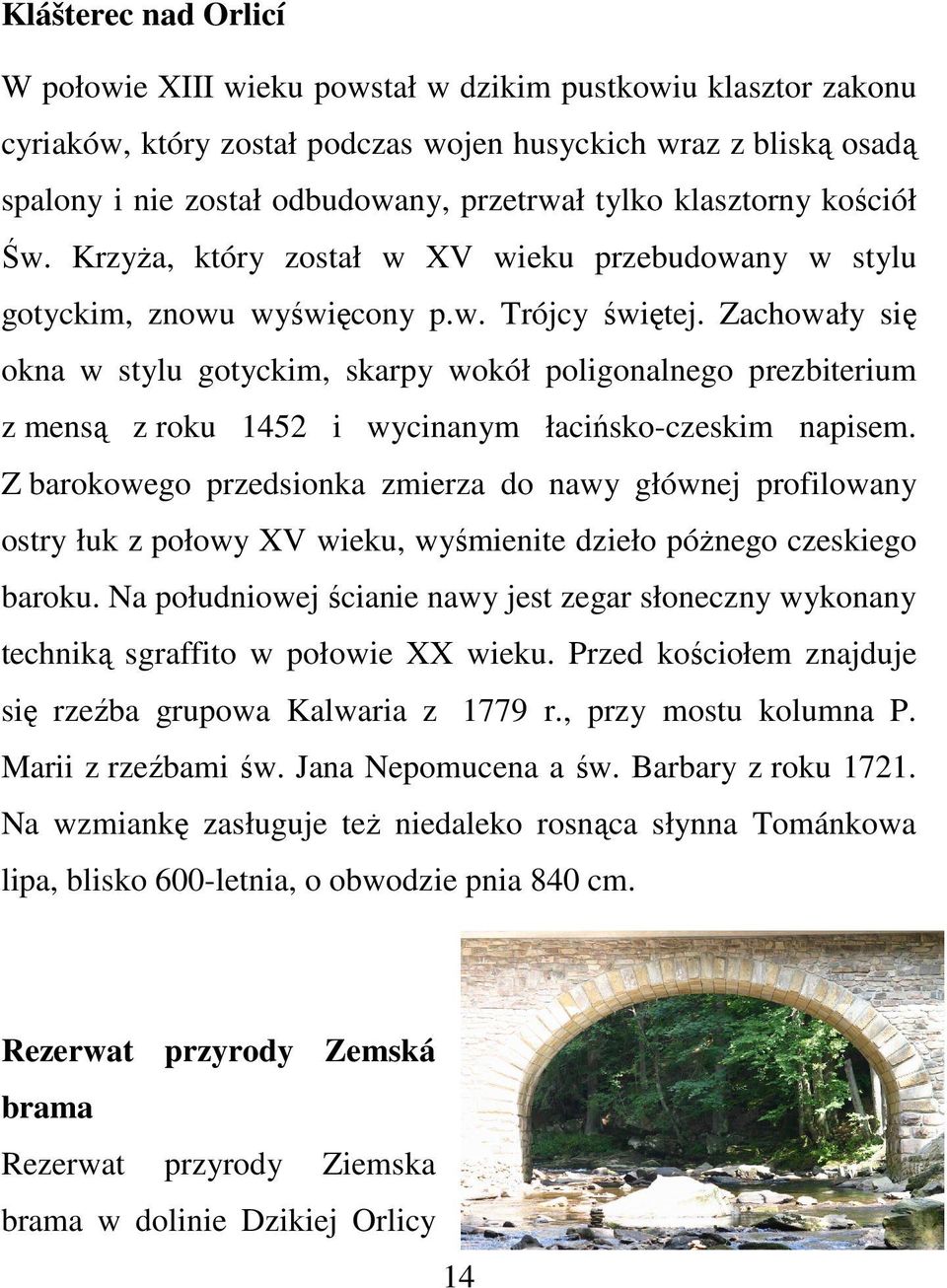 Zachowały się okna w stylu gotyckim, skarpy wokół poligonalnego prezbiterium z mensą z roku 1452 i wycinanym łacińsko-czeskim napisem.