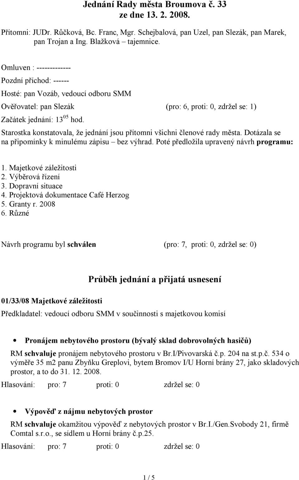 Starostka konstatovala, že jednání jsou přítomni všichni členové rady města. Dotázala se na připomínky k minulému zápisu bez výhrad. Poté předložila upravený návrh programu: 1.