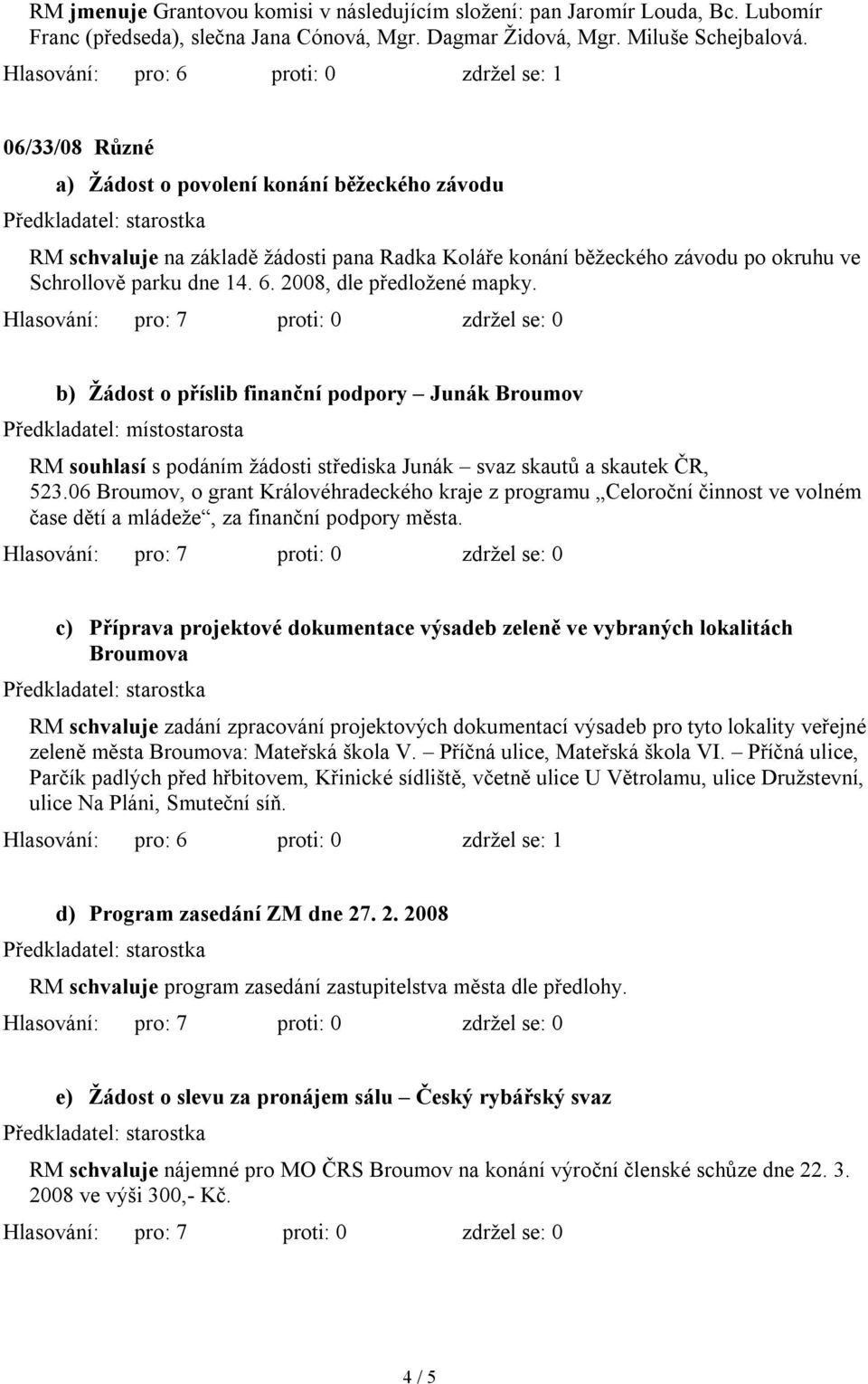 2008, dle předložené mapky. b) Žádost o příslib finanční podpory Junák Broumov RM souhlasí s podáním žádosti střediska Junák svaz skautů a skautek ČR, 523.