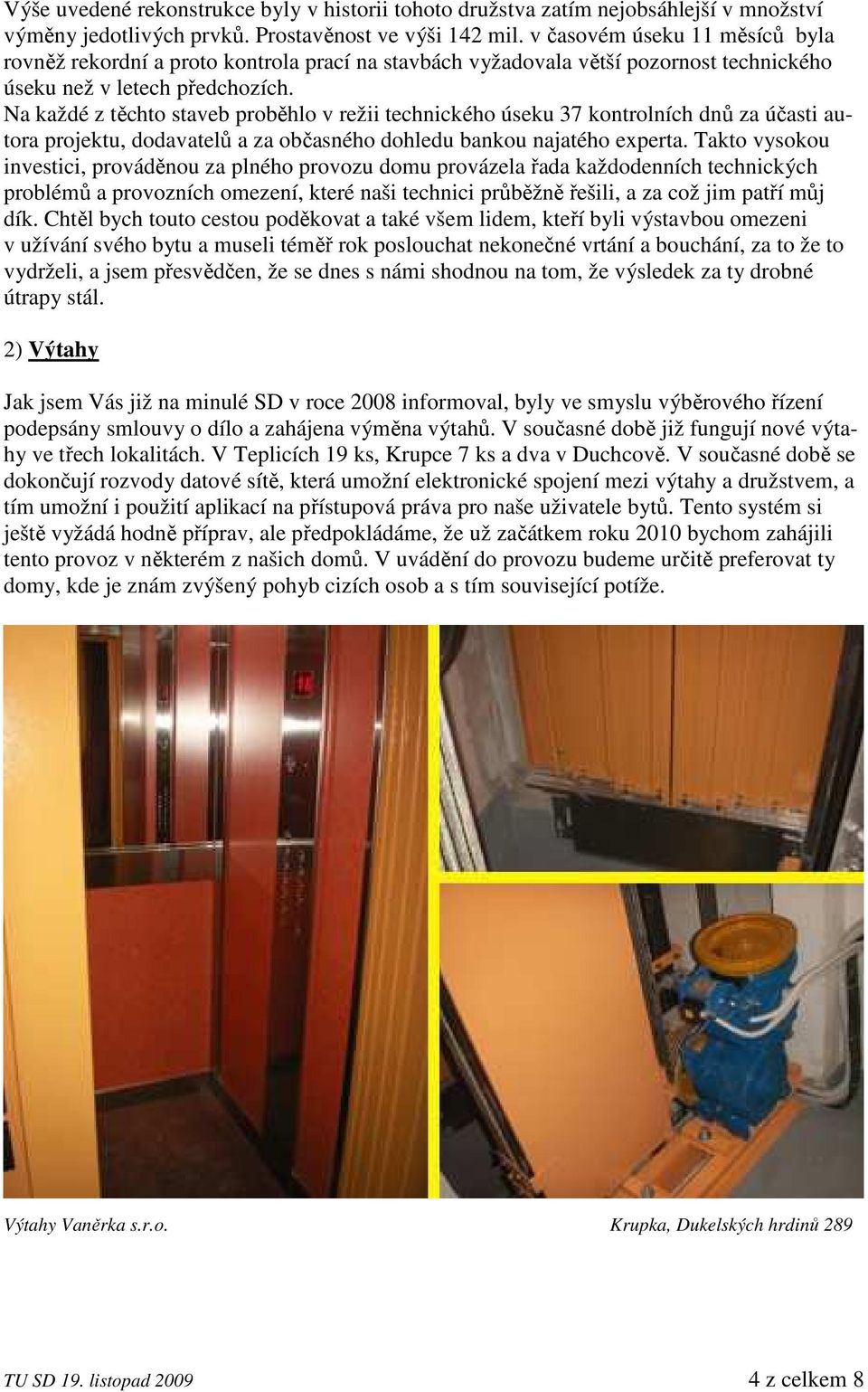 Na každé z těchto staveb proběhlo v režii technického úseku 37 kontrolních dnů za účasti autora projektu, dodavatelů a za občasného dohledu bankou najatého experta.