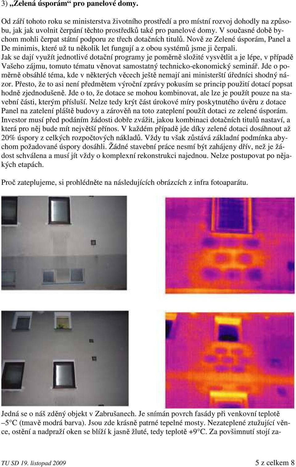 Jak se dají využít jednotlivé dotační programy je poměrně složité vysvětlit a je lépe, v případě Vašeho zájmu, tomuto tématu věnovat samostatný technicko-ekonomický seminář.