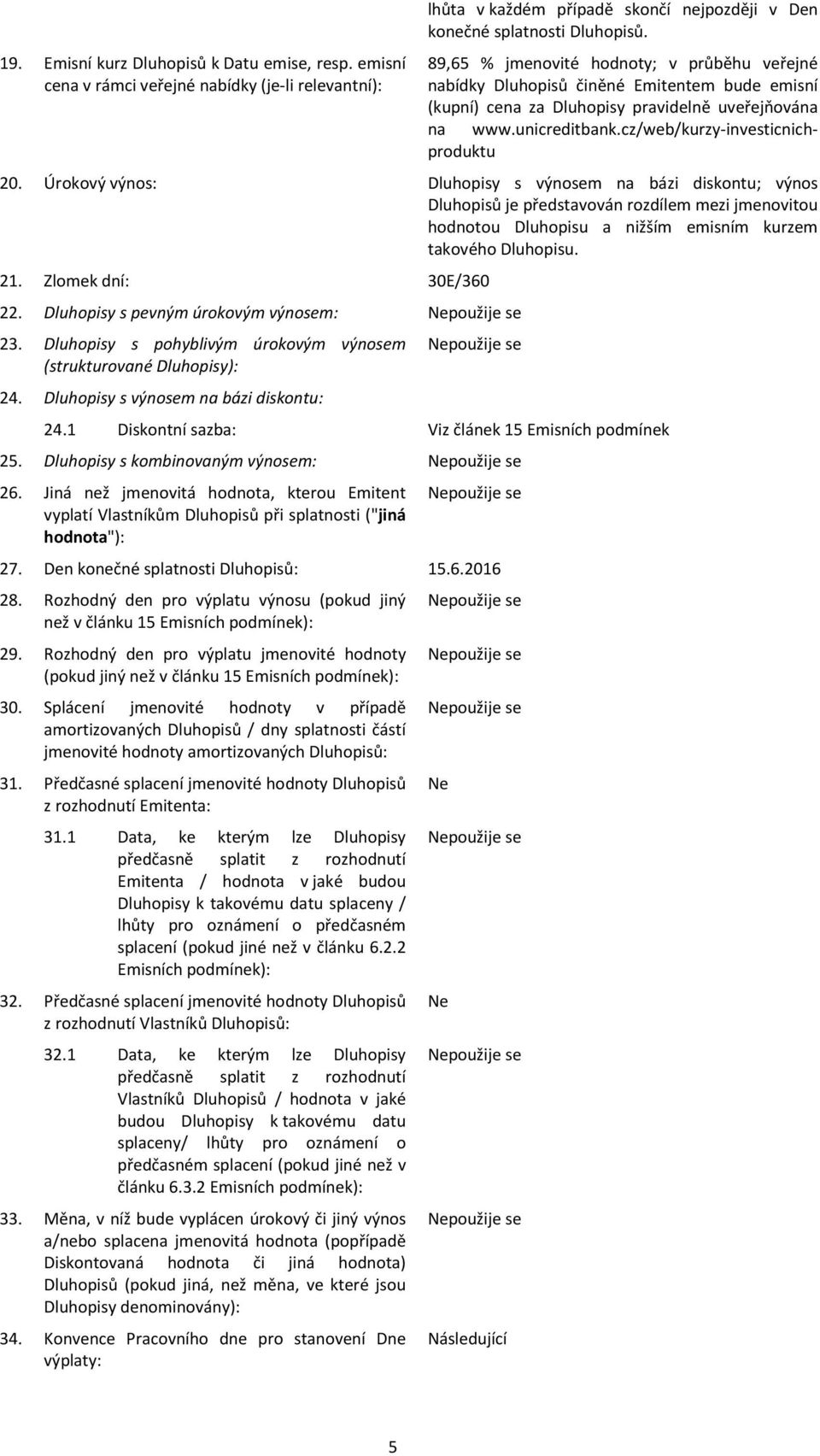 Úrokový výnos: Dluhopisy s výnosem na bázi diskontu; výnos Dluhopisů je představován rozdílem mezi jmenovitou hodnotou Dluhopisu a nižším emisním kurzem takového Dluhopisu. 21. Zlomek dní: 30E/360 22.