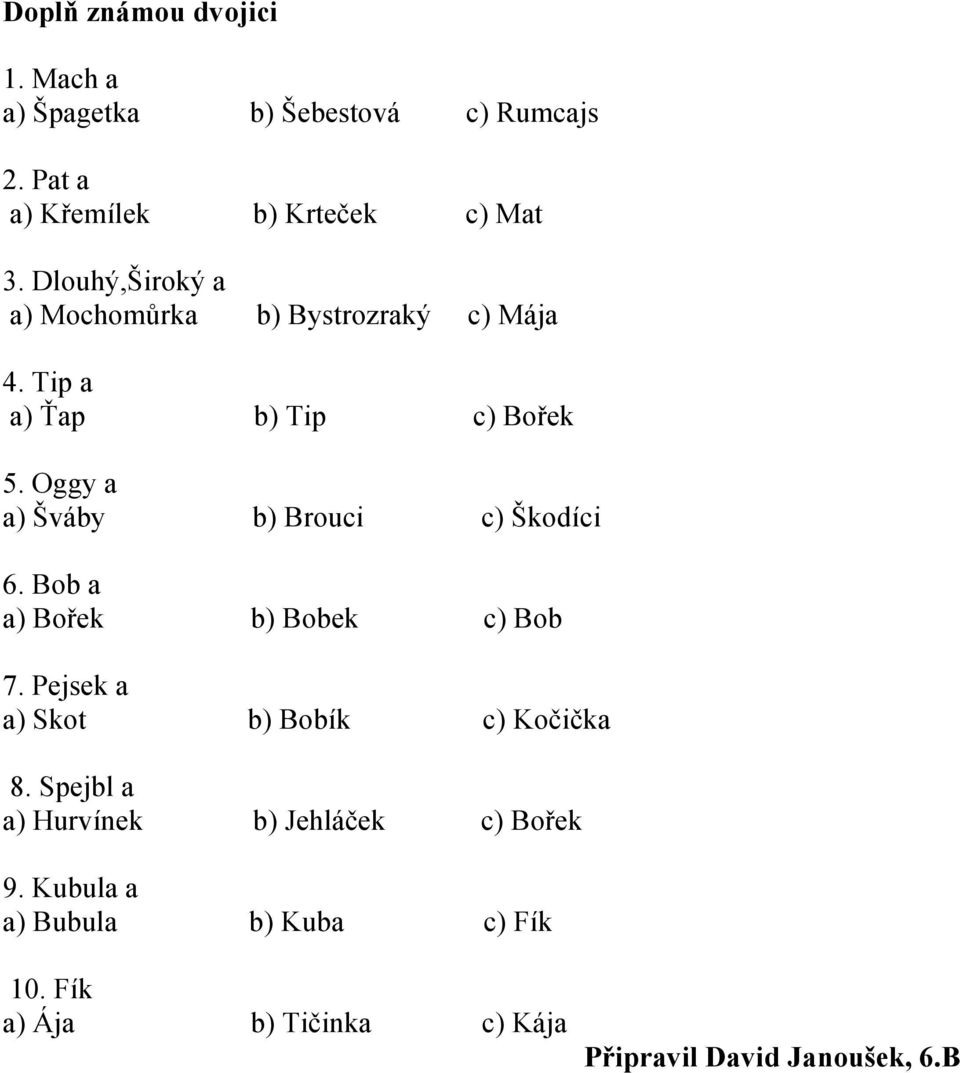 Oggy a a) Šváby b) Brouci c) Škodíci 6. Bob a a) Bořek b) Bobek c) Bob 7. Pejsek a a) Skot b) Bobík c) Kočička 8.