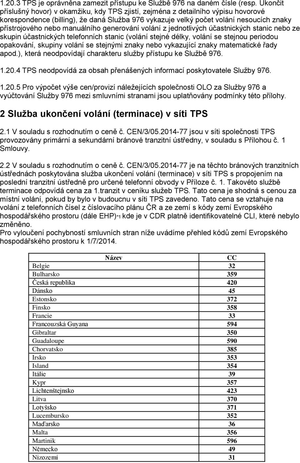 manuálního generování volání z jednotlivých účastnických stanic nebo ze skupin účastnických telefonních stanic (volání stejné délky, volání se stejnou periodou opakování, skupiny volání se stejnými