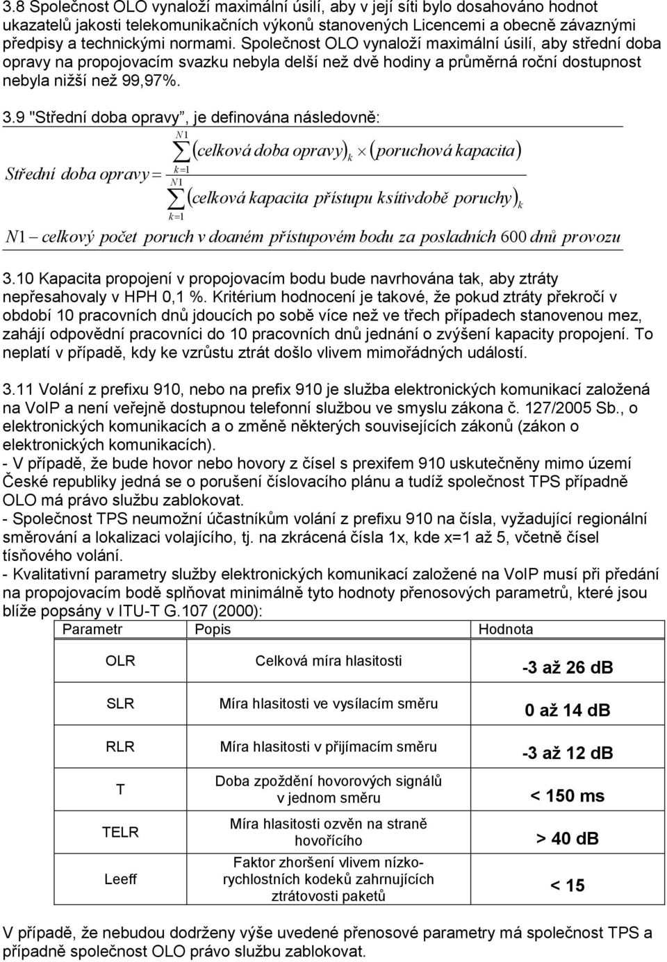 9 "Střední doba opravy, je definována následovně: Střední doba opravy N1 k 1 N1 k 1 celková doba opravy poruchová kapacita celková kapacita přístupu ksítivdobě poruchy N1 celkový počet poruch v