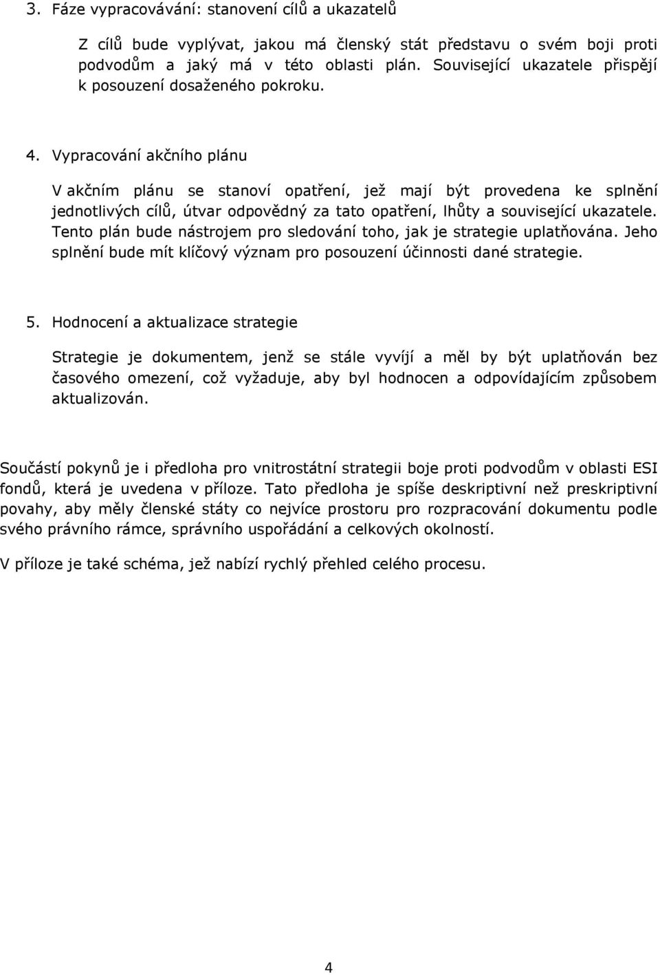 Vypracování akčního plánu V akčním plánu se stanoví opatření, jež mají být provedena ke splnění jednotlivých cílů, útvar odpovědný za tato opatření, lhůty a související ukazatele.