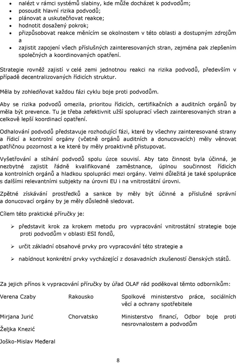 Strategie rovněž zajistí v celé zemi jednotnou reakci na rizika podvodů, především v případě decentralizovaných řídicích struktur. Měla by zohledňovat každou fázi cyklu boje proti podvodům.