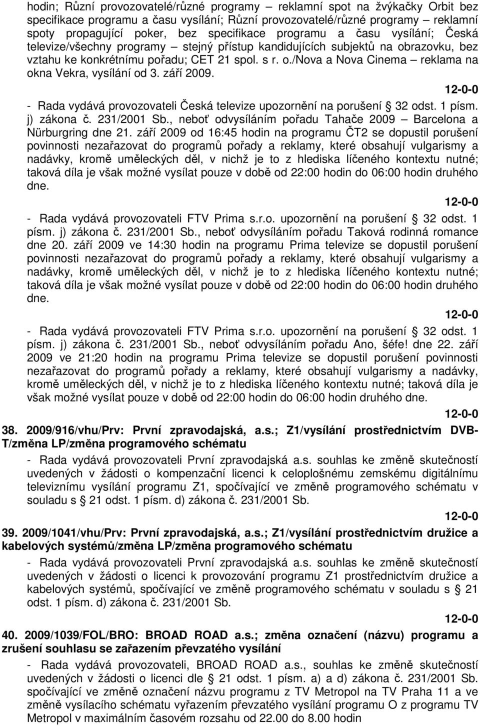 září 2009. - Rada vydává provozovateli Česká televize upozornění na porušení 32 odst. 1 písm. j) zákona č. 231/2001 Sb., neboť odvysíláním pořadu Tahače 2009 Barcelona a Nürburgring dne 21.