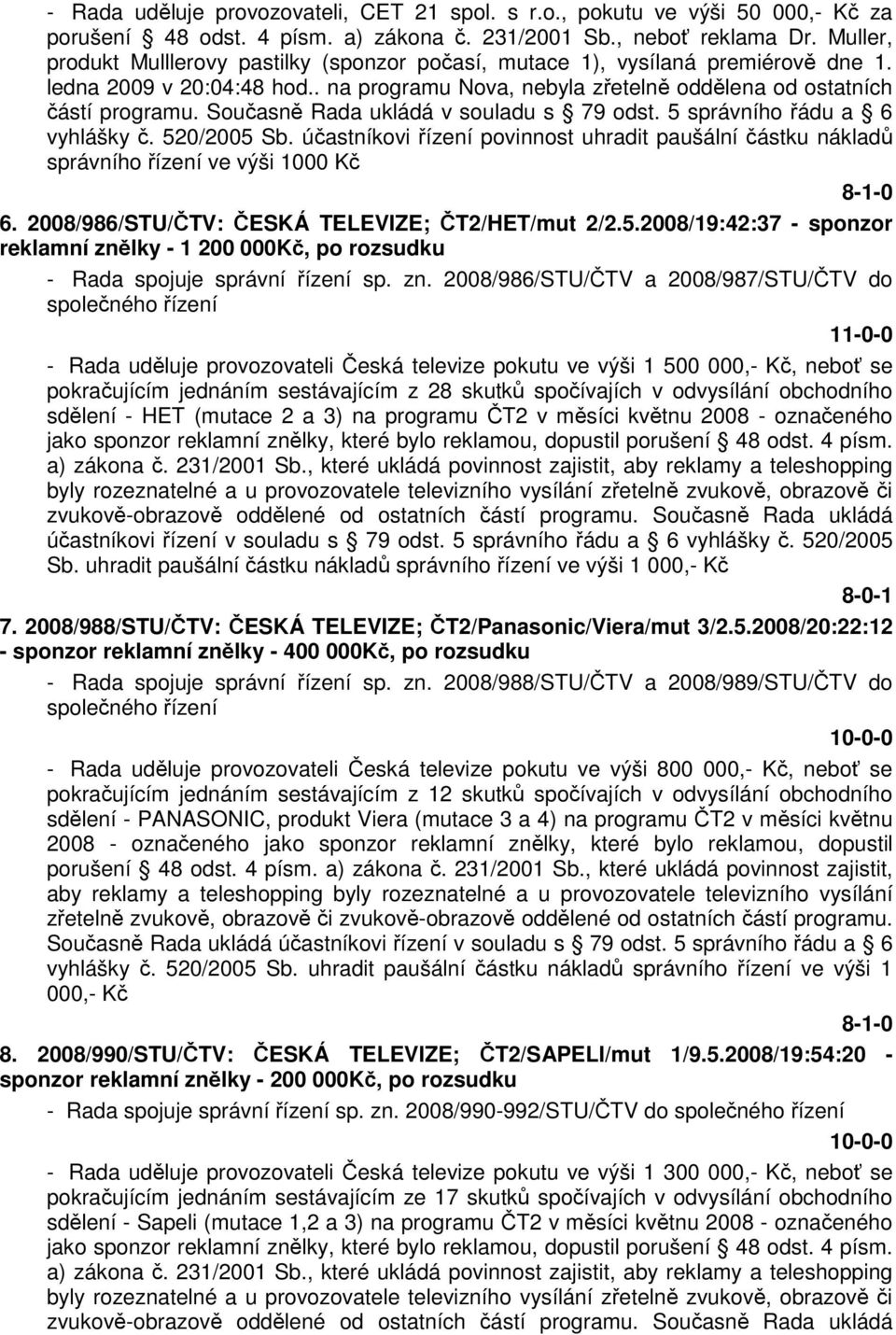 Současně Rada ukládá v souladu s 79 odst. 5 správního řádu a 6 vyhlášky č. 520/2005 Sb. účastníkovi řízení povinnost uhradit paušální částku nákladů správního řízení ve výši 1000 Kč 8-1-0 6.