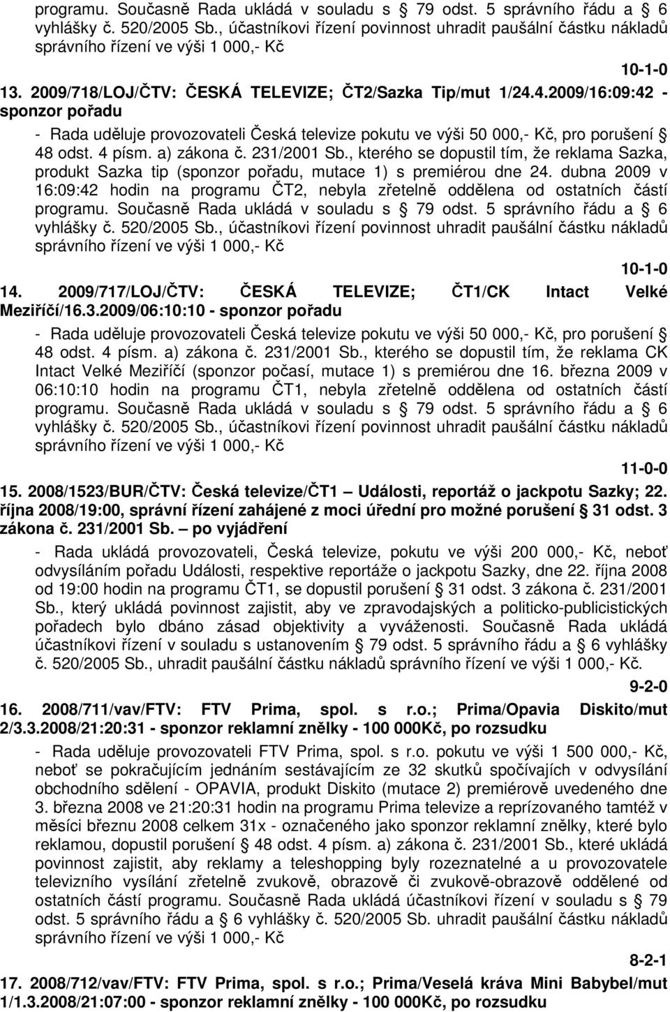 a) zákona č. 231/2001 Sb., kterého se dopustil tím, že reklama Sazka, produkt Sazka tip (sponzor pořadu, mutace 1) s premiérou dne 24.
