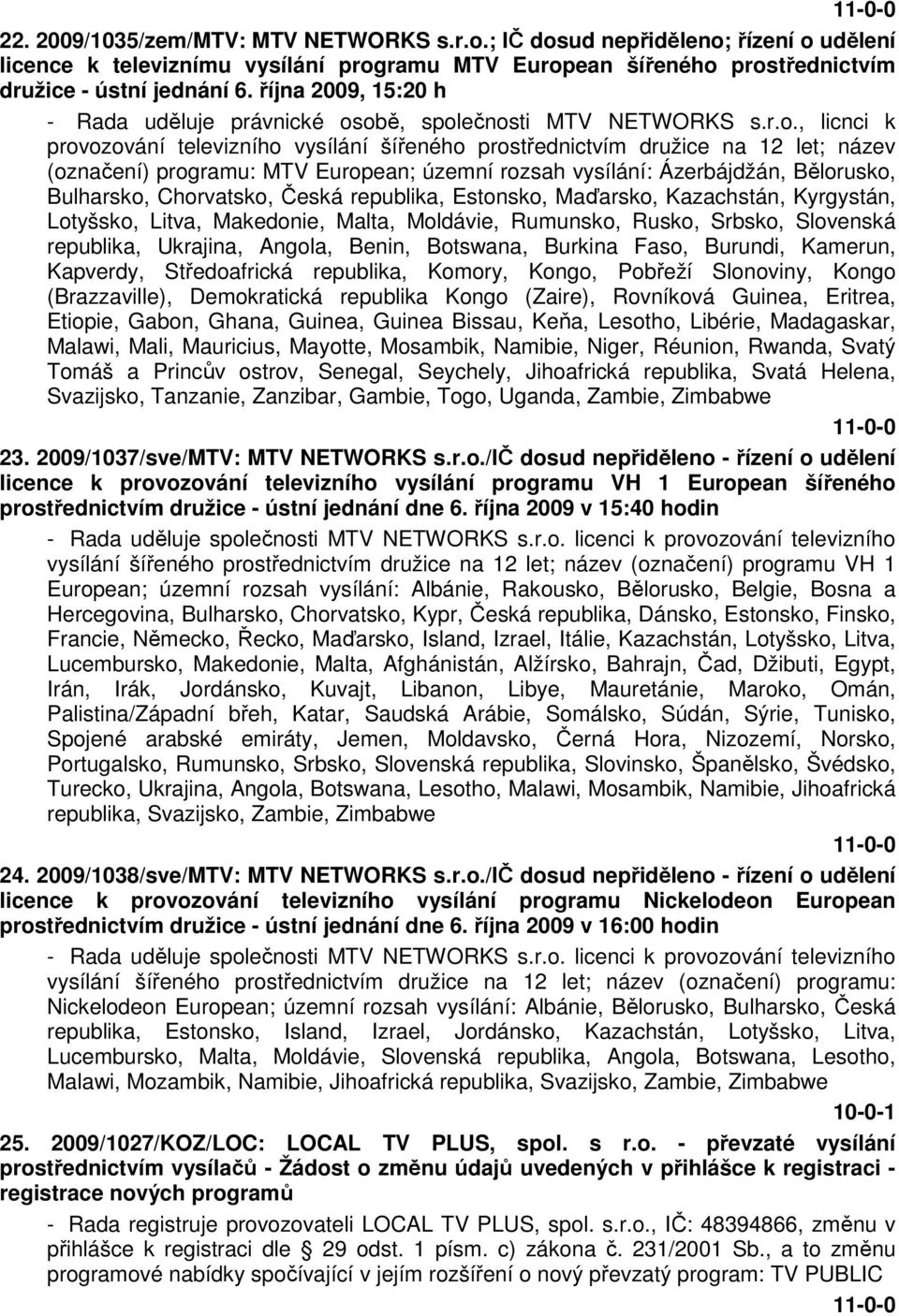obě, společnosti MTV NETWORKS s.r.o., licnci k provozování televizního vysílání šířeného prostřednictvím družice na 12 let; název (označení) programu: MTV European; územní rozsah vysílání: