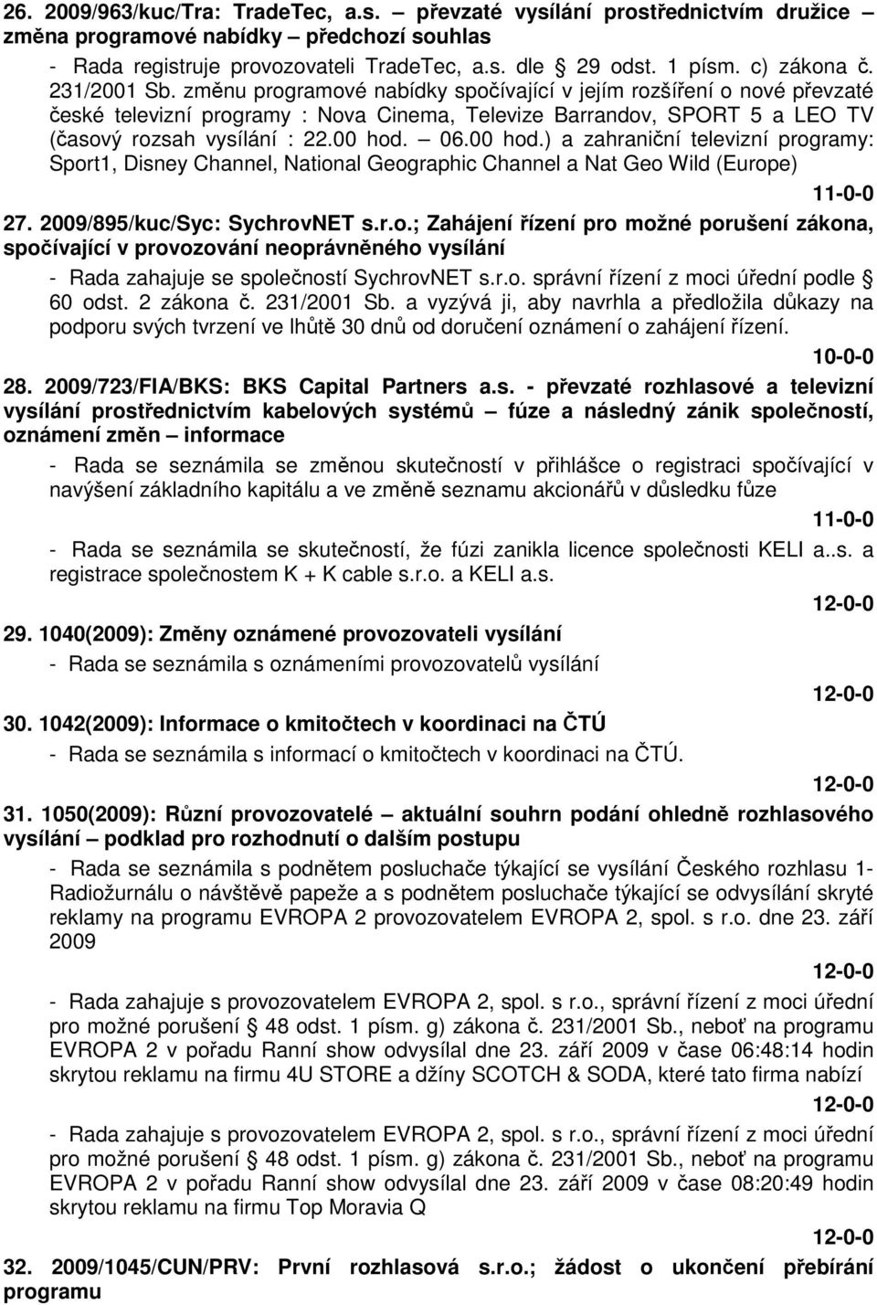 změnu programové nabídky spočívající v jejím rozšíření o nové převzaté české televizní programy : Nova Cinema, Televize Barrandov, SPORT 5 a LEO TV (časový rozsah vysílání : 22.00 hod.