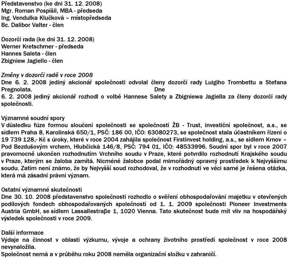 Významné soudní spory V důsledku fúze formou sloučení společnosti se společností ŽB - Trust, investiční společnost, a.s., se sídlem Praha 8, Karolinská 65/1, PSČ: 186, IČO: 638273, se společnost stala účastníkem řízení o 19 739 128,- Kč s úroky, které v roce 24 zahájila společnost Firstinvest holding, a.