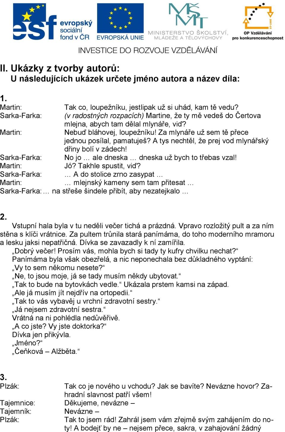 A tys nechtěl, že prej vod mlynářský dřiny bolí v zádech! Sarka-Farka: No jo ale dneska dneska už bych to třebas vzal! Martin: Jó? Takhle spustit, viď?