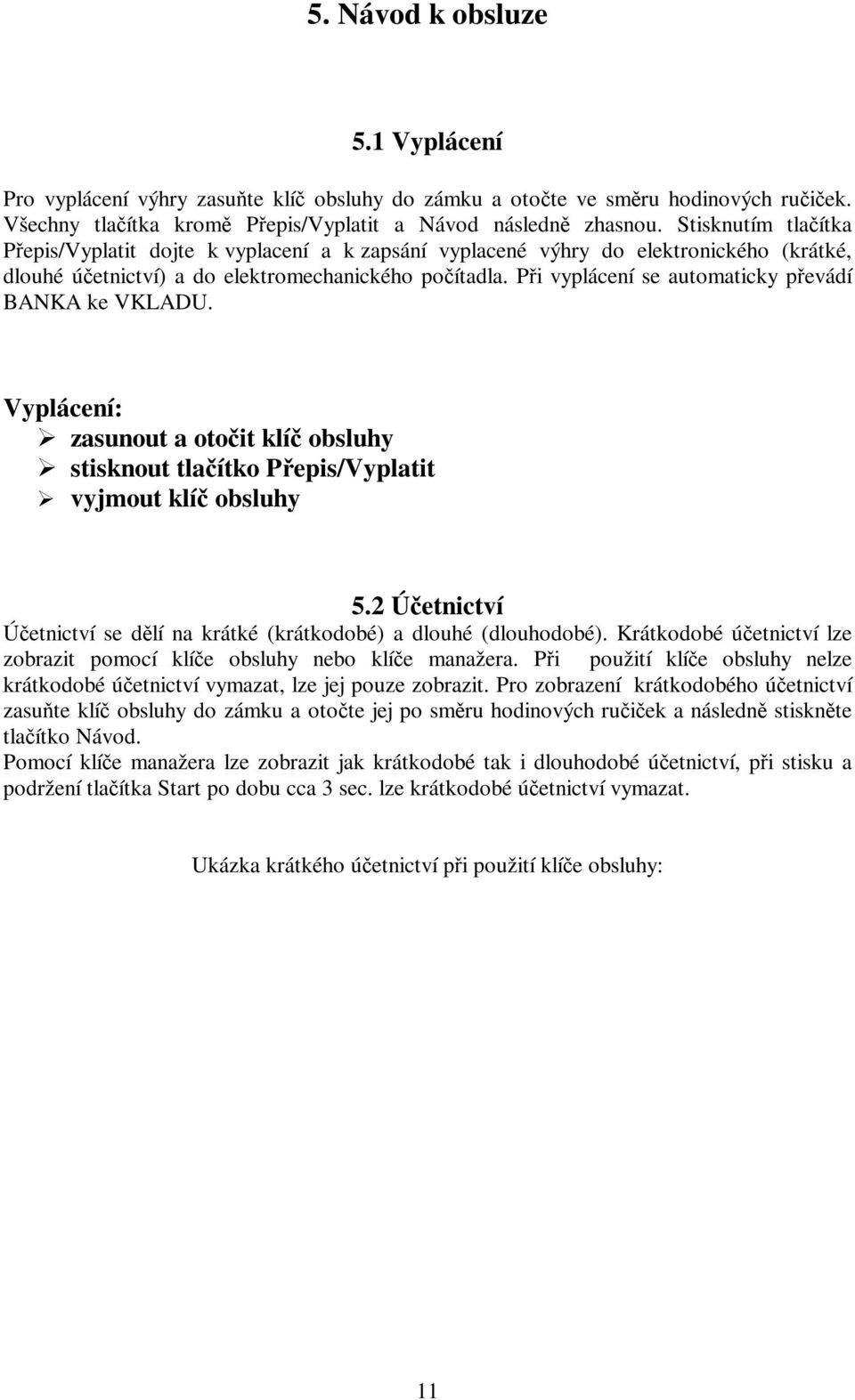 Pi vyplácení se automaticky pevádí BANKA ke VKLADU. Vyplácení: zasunout a otoit klí obsluhy stisknout tlaítko Pepis/Vyplatit vyjmout klí obsluhy 5.