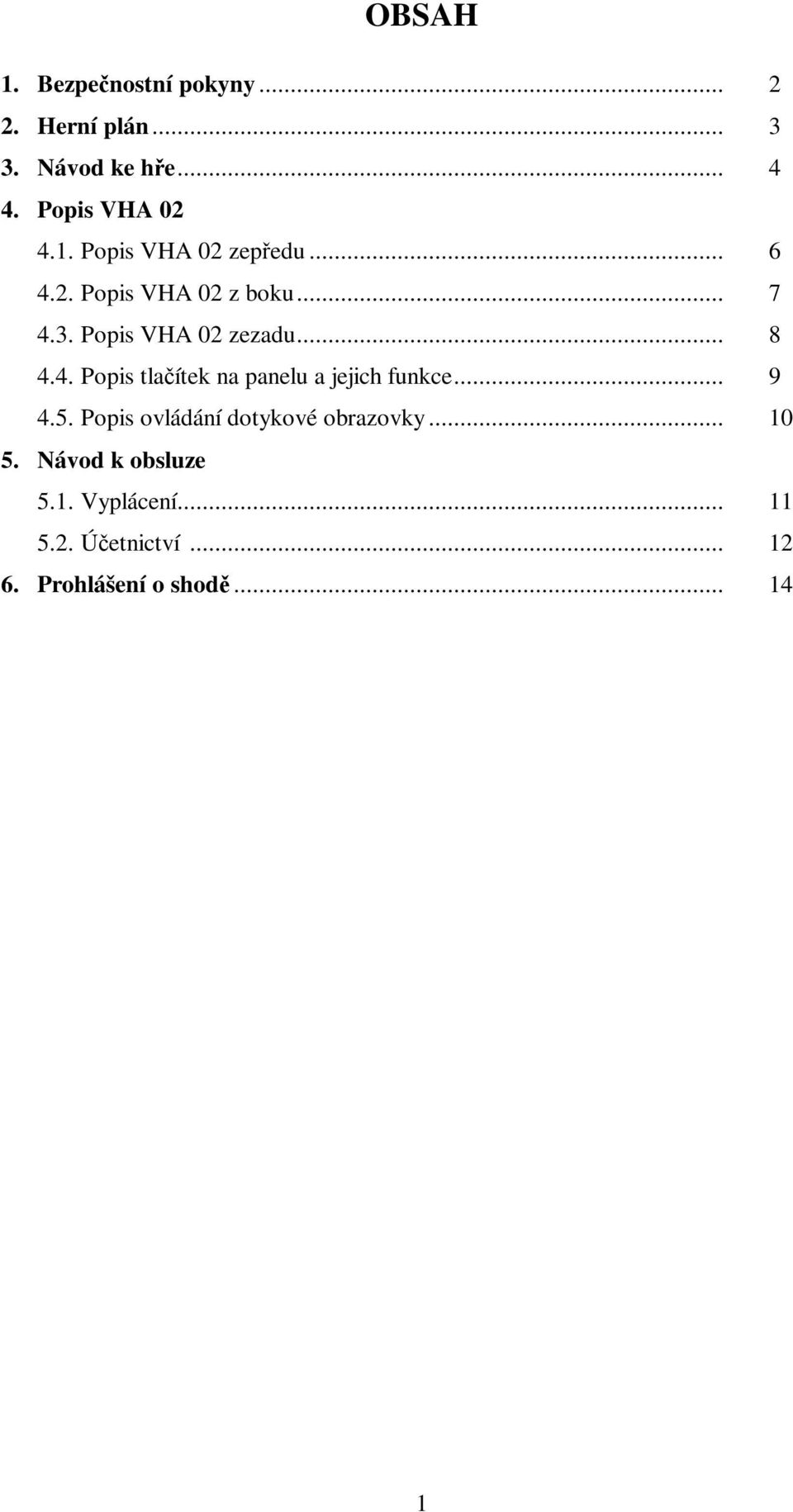 4. Popis tlaítek na panelu a jejich funkce... 9 4.5. Popis ovládání dotykové obrazovky.