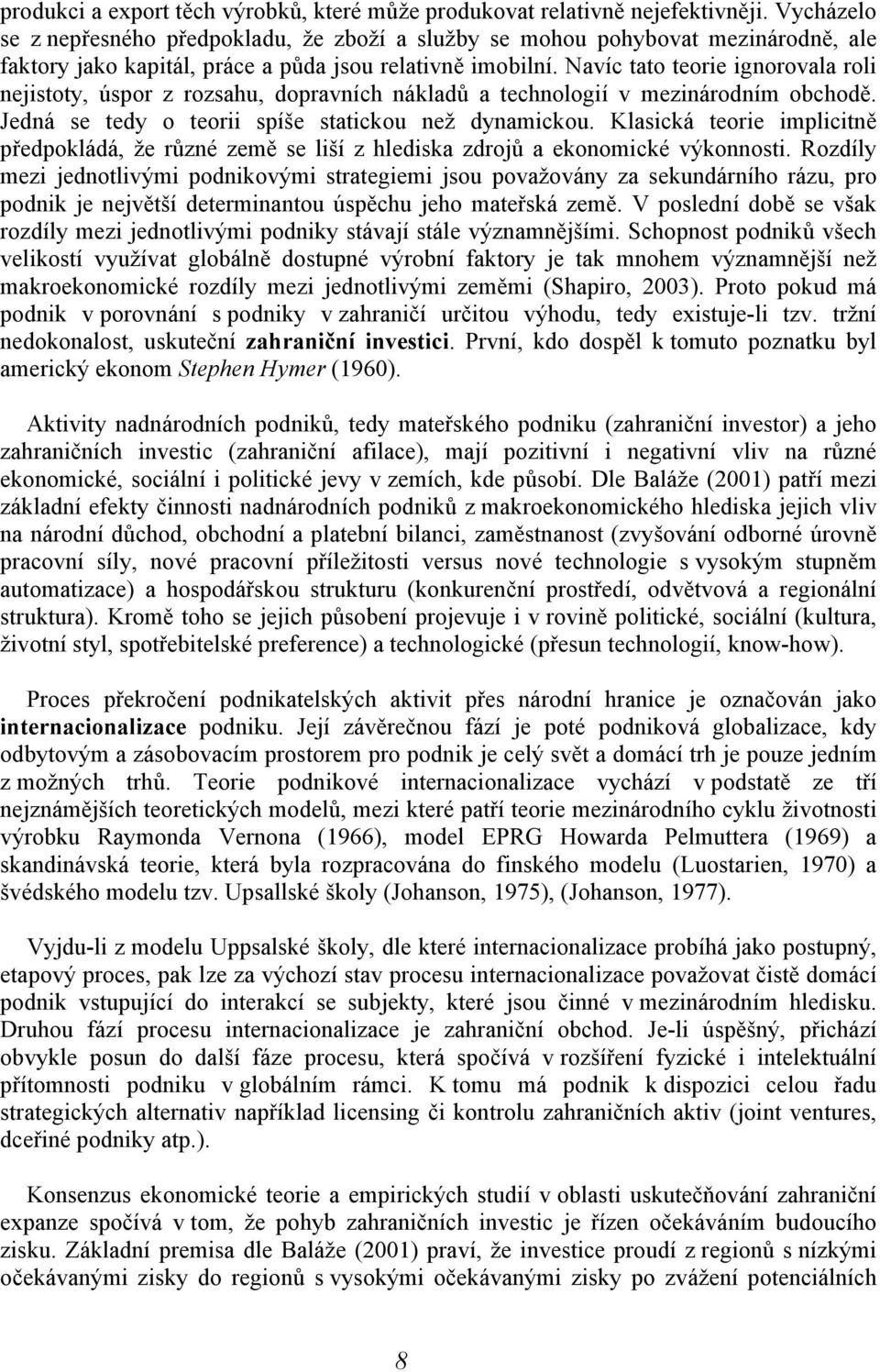 Navíc tato teorie ignorovala roli nejistoty, úspor z rozsahu, dopravních nákladů a technologií v mezinárodním obchodě. Jedná se tedy o teorii spíše statickou než dynamickou.