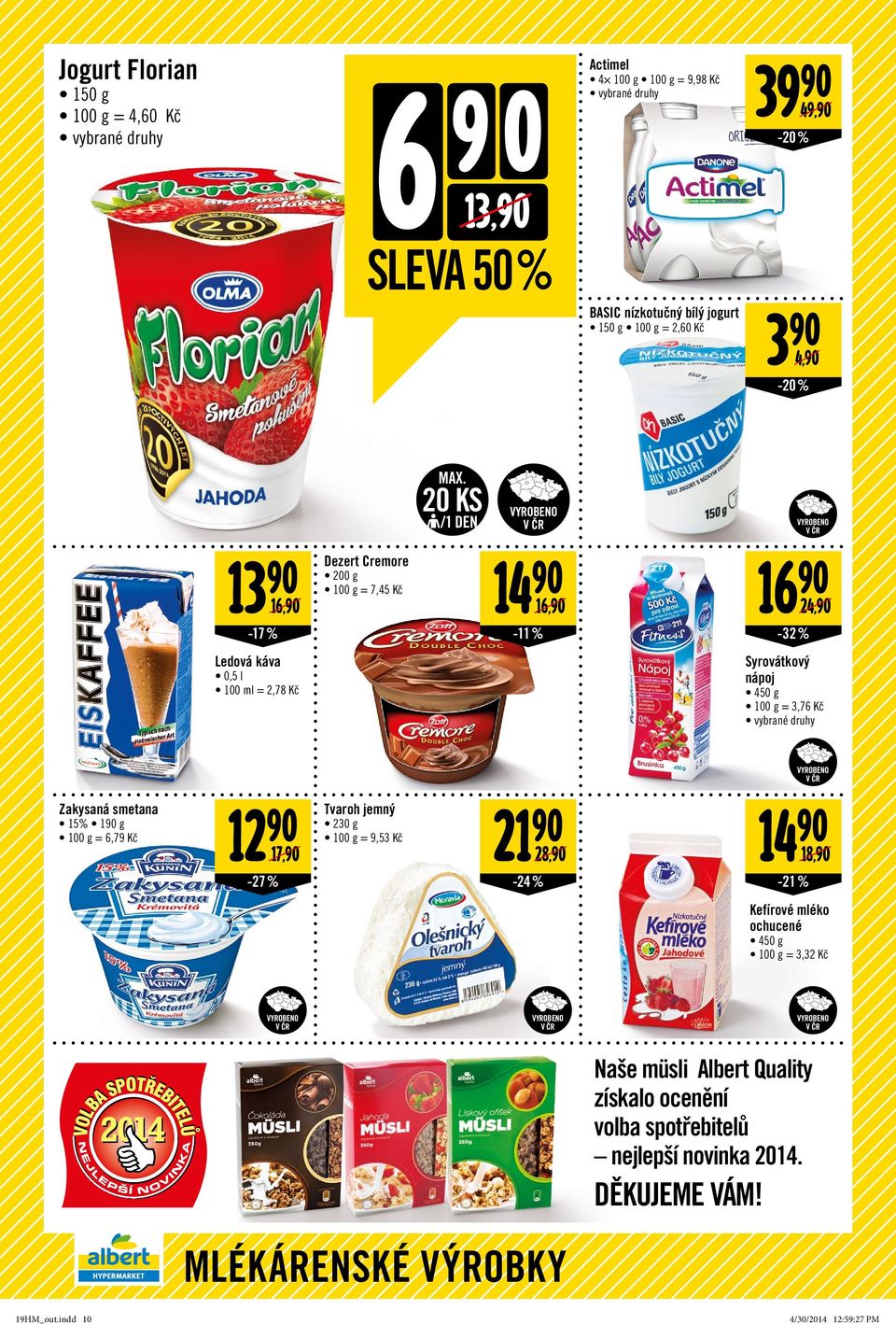 20 KS /1 DEN Syrovátkový nápoj 450 g = 3,76 Zakysaná smetana 15% 190 g = 6,79 12 90 Tvaroh jemný 21 90 14 90 230 g = 9,53 17,90 28,90 18,90-27% -24 %