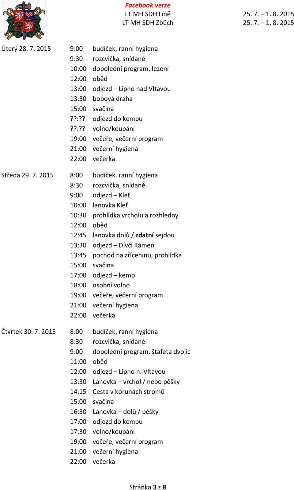 prohlídka 17:00 odjezd kemp 18:00 osobní volno 19:00 večeře, večerní program Čtvrtek 30. 7. 2015 8:00 budíček, ranní hygiena 9:00 dopolední program, štafeta dvojic 11:00 oběd 12:00 odjezd Lipno n.