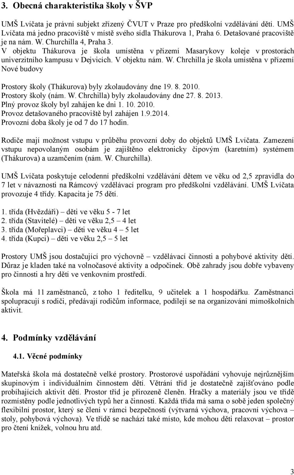 8. 2010. Prostory školy (nám. W. Chrchilla) byly zkolaudovány dne 27. 8. 2013. Plný provoz školy byl zahájen ke dni 1. 10. 2010. Provoz detašovaného pracoviště byl zahájen 1.9.2014.