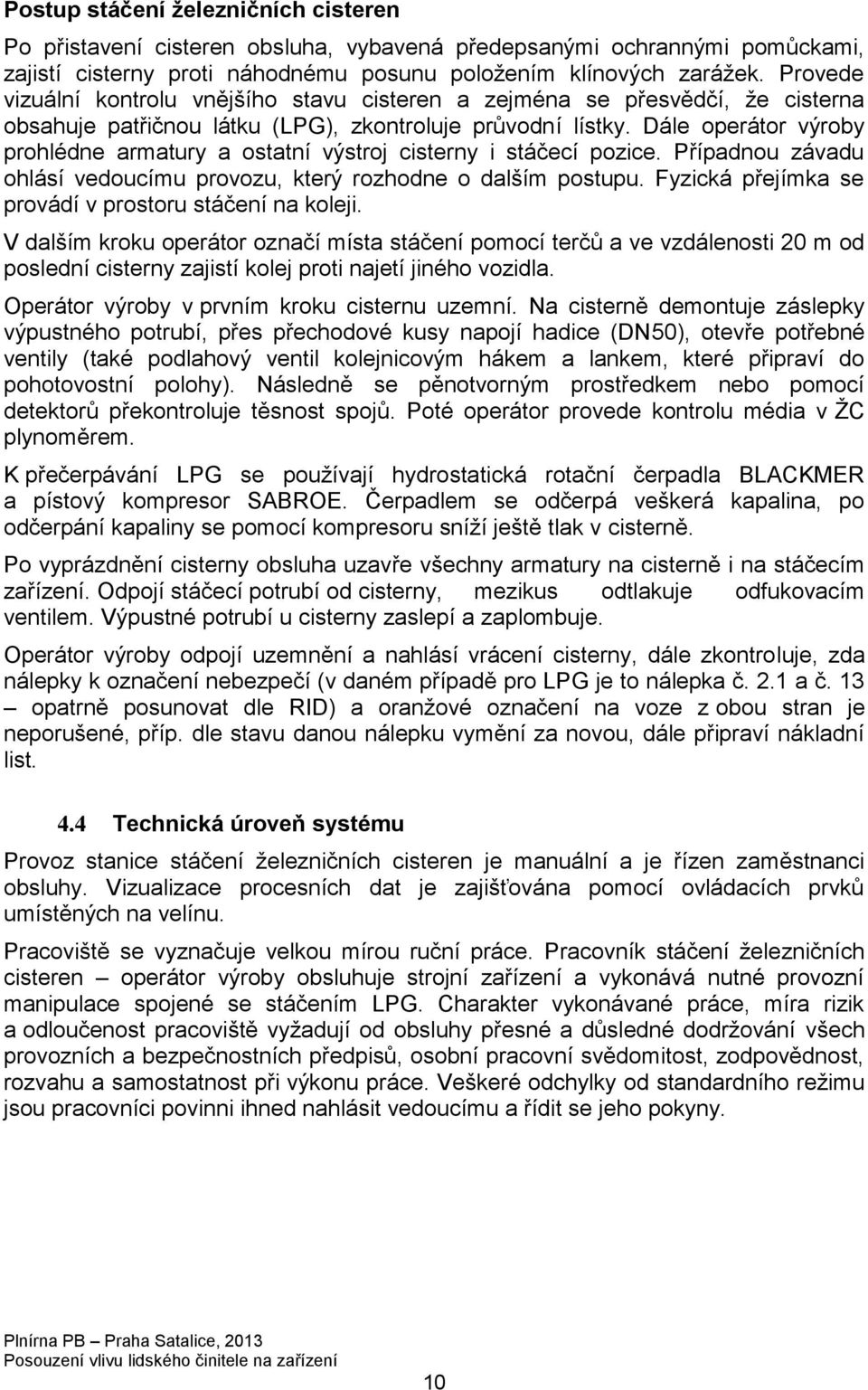 Dále operátor výroby prohlédne armatury a ostatní výstroj cisterny i stáčecí pozice. Případnou závadu ohlásí vedoucímu provozu, který rozhodne o dalším postupu.