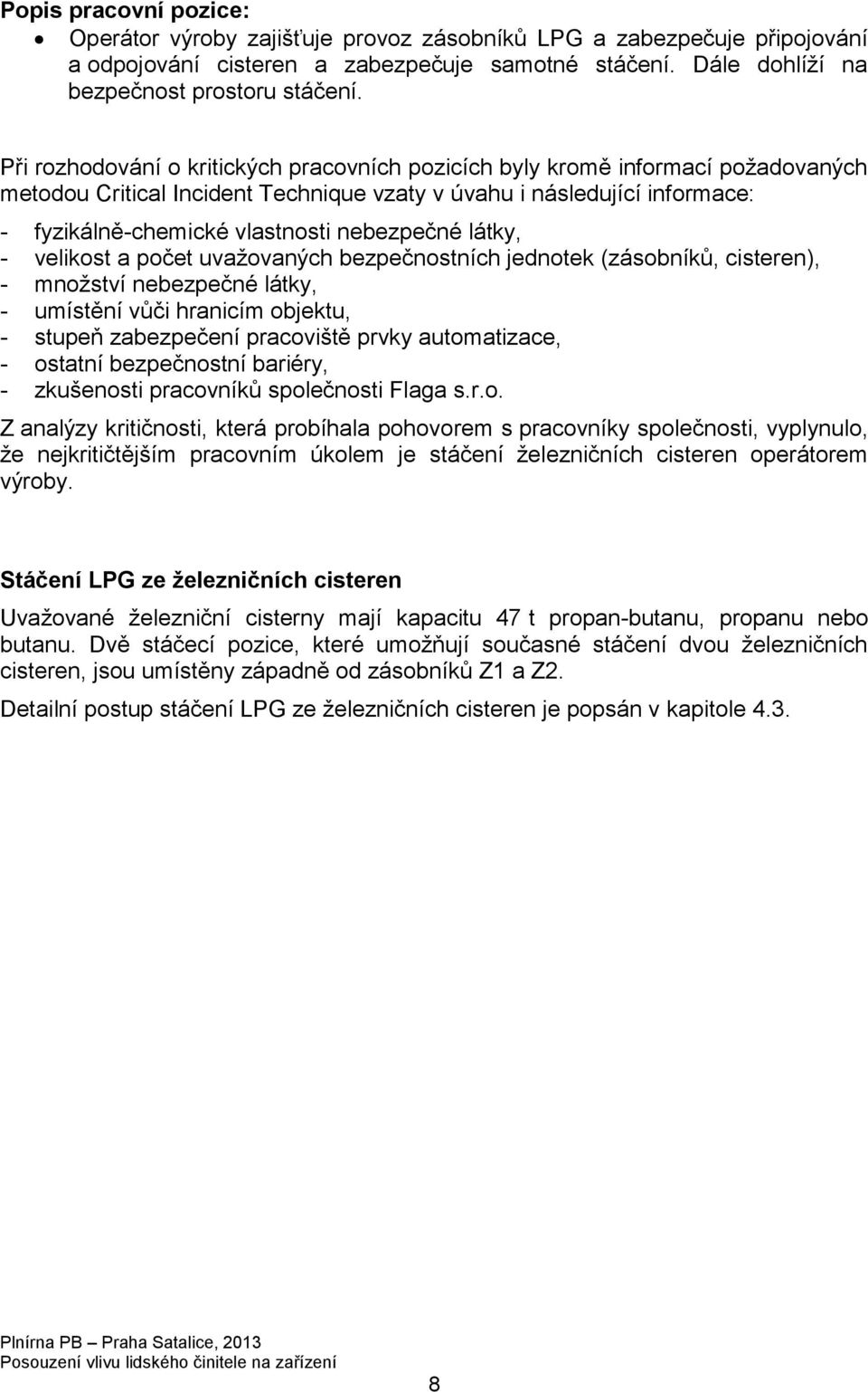 nebezpečné látky, - velikost a počet uvažovaných bezpečnostních jednotek (zásobníků, cisteren), - množství nebezpečné látky, - umístění vůči hranicím objektu, - stupeň zabezpečení pracoviště prvky