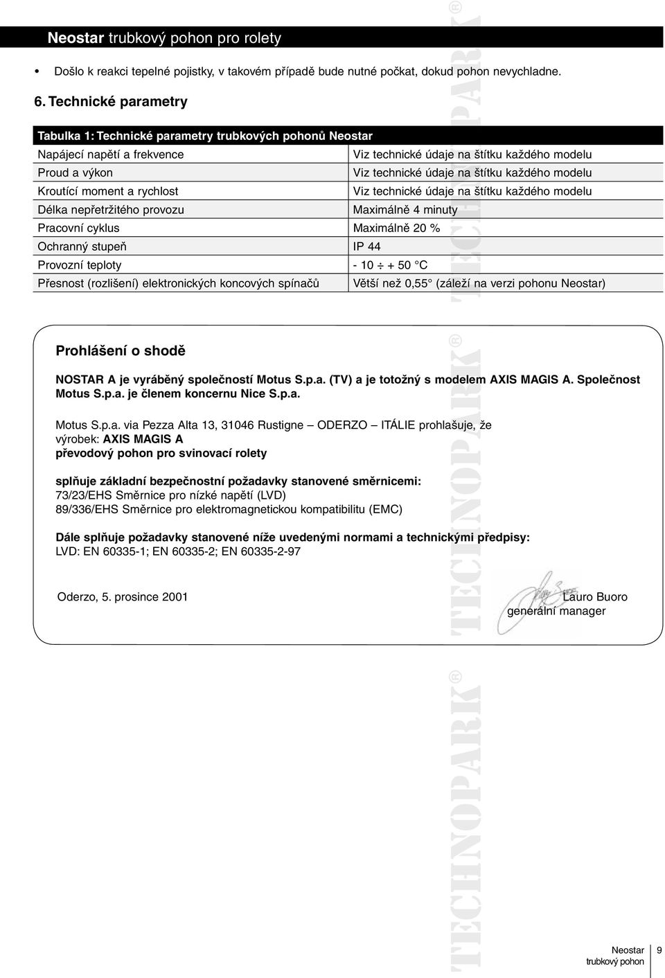 modelu Kroutící moment a rychlost Viz technické údaje na štítku každého modelu Délka nepřetržitého provozu Maximálně 4 minuty Pracovní cyklus Maximálně 20 % Ochranný stupeň IP 44 Provozní teploty -