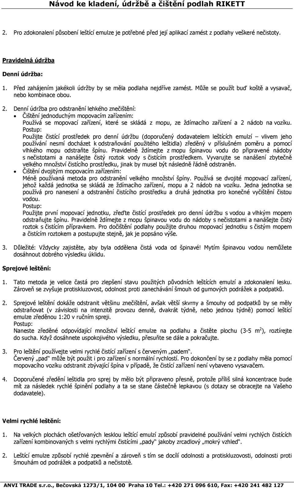 Denní údržba pro odstranění lehkého znečištění: Čištění jednoduchým mopovacím zařízením: Používá se mopovací zařízení, které se skládá z mopu, ze ždímacího zařízení a 2 nádob na vozíku.