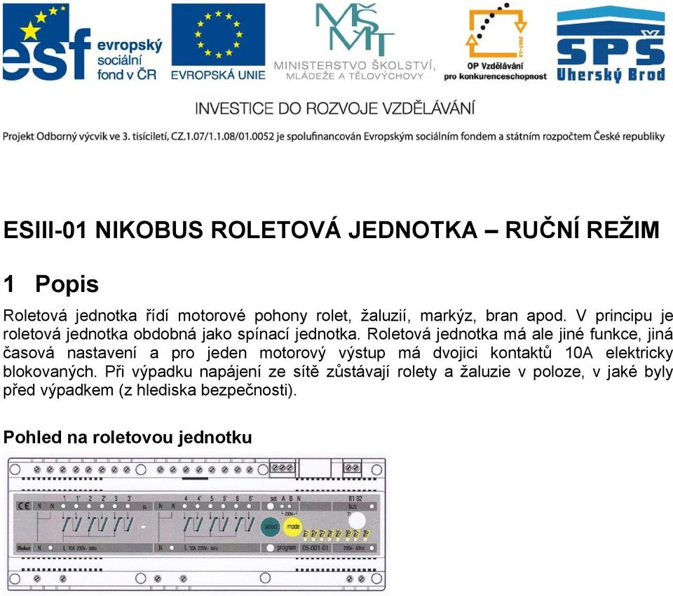 Roletová jednotka má ale jiné funkce, jiná časová nastavení a pro jeden motorový výstup má dvojici kontaktů 10A