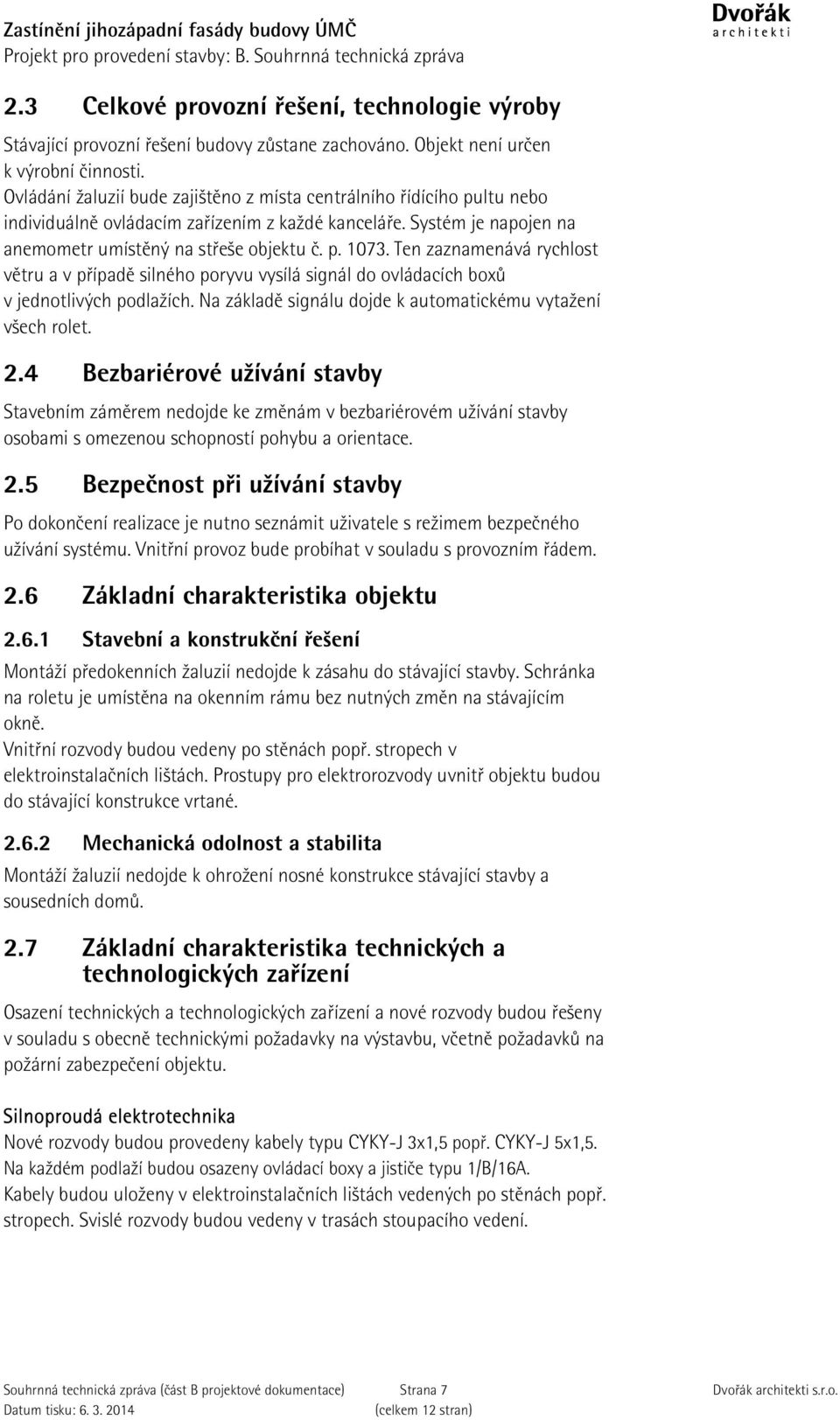 Ten zaznamenává rychlost větru a v případě silného poryvu vysílá signál do ovládacích boxů v jednotlivých podlažích. Na základě signálu dojde k automatickému vytažení všech rolet. 2.