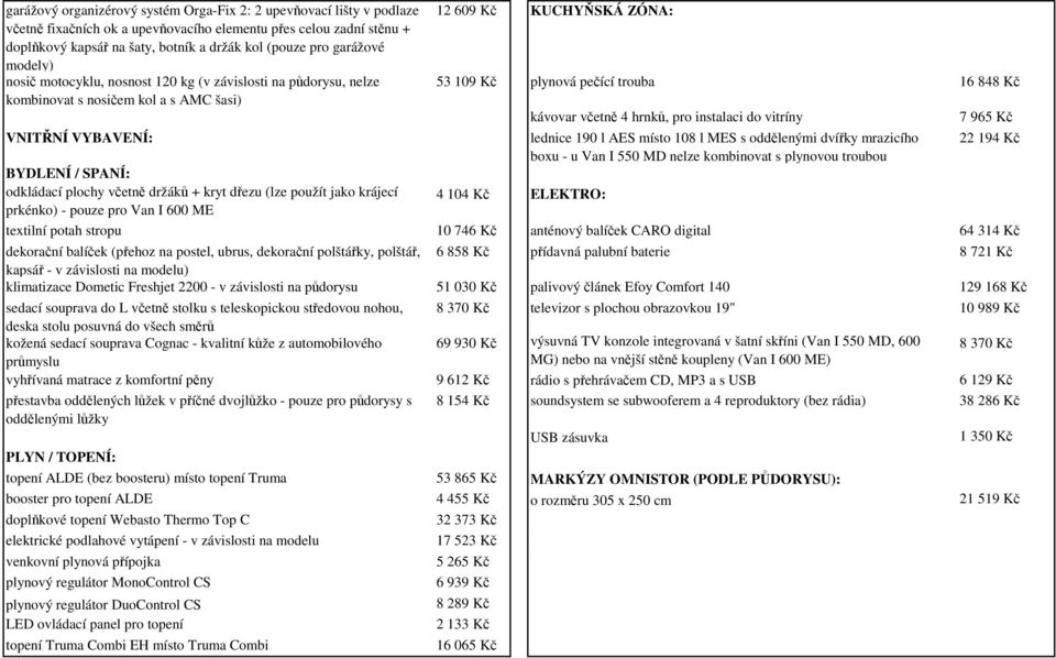 včetně 4 hrnků, pro instalaci do vitríny 7 965 Kč VNITŘNÍ VYBAVENÍ: lednice 190 l AES místo 108 l MES s oddělenými dvířky mrazicího 22 194 Kč boxu - u Van I 550 MD nelze kombinovat s plynovou troubou