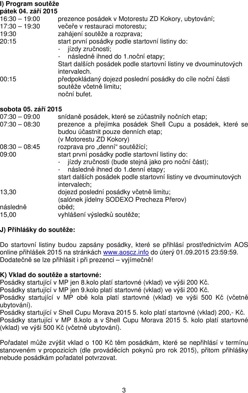 listiny do: - jízdy zručnosti; - následně ihned do 1.noční etapy; Start dalších posádek podle startovní listiny ve dvouminutových intervalech.