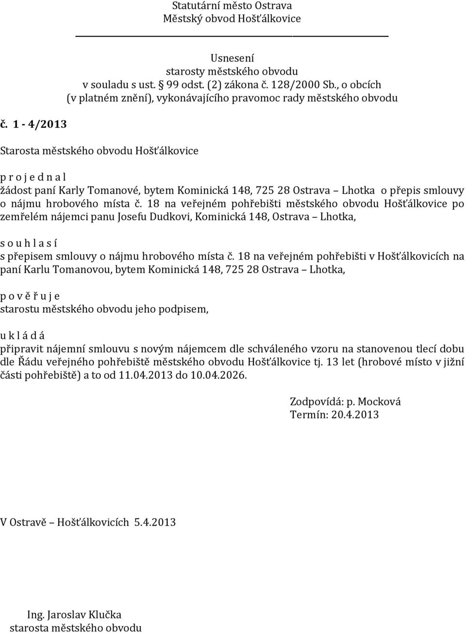 18 na veřejném pohřebišti v Hošťálkovicích na paní Karlu Tomanovou, bytem Kominická 148, 725 28 Ostrava Lhotka, p o v ě ř u j e starostu městského obvodu jeho podpisem, připravit nájemní smlouvu