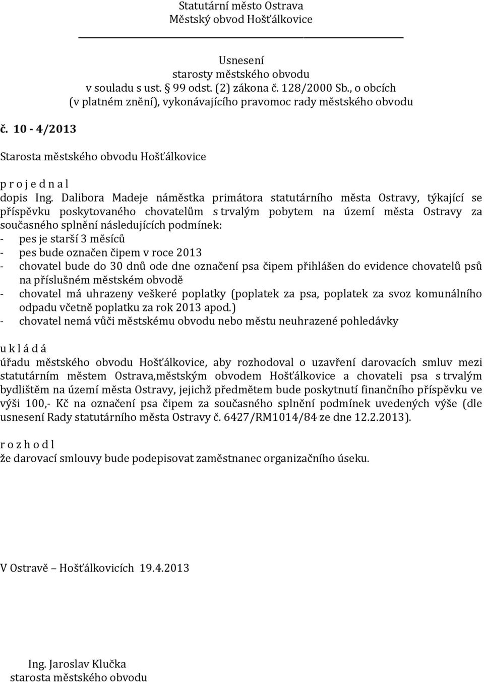 pes je starší 3 měsíců - pes bude označen čipem v roce 2013 - chovatel bude do 30 dnů ode dne označení psa čipem přihlášen do evidence chovatelů psů na příslušném městském obvodě - chovatel má