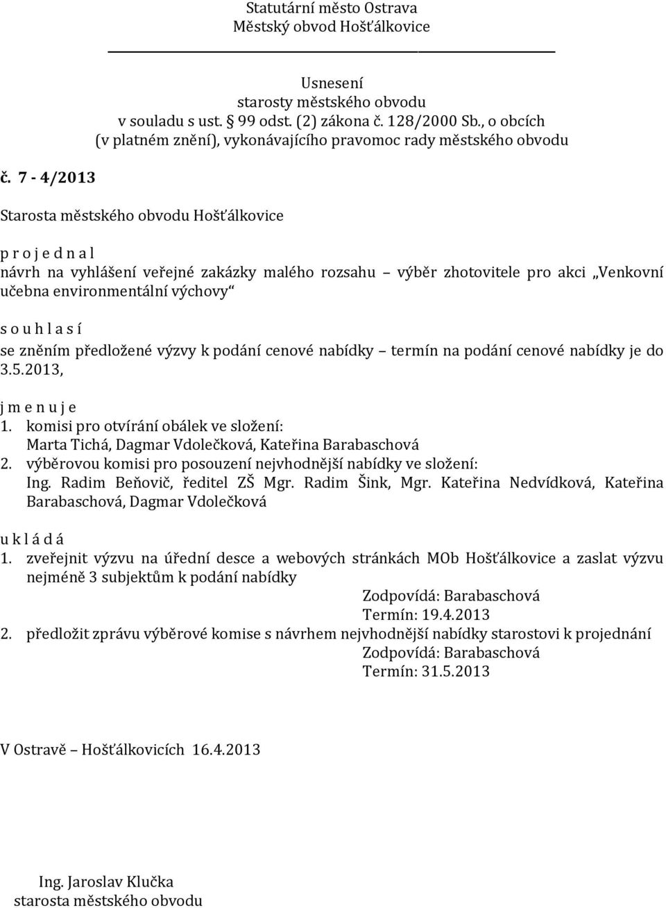 výběrovou komisi pro posouzení nejvhodnější nabídky ve složení: Ing. Radim Beňovič, ředitel ZŠ Mgr. Radim Šink, Mgr. Kateřina Nedvídková, Kateřina Barabaschová, Dagmar Vdolečková 1.