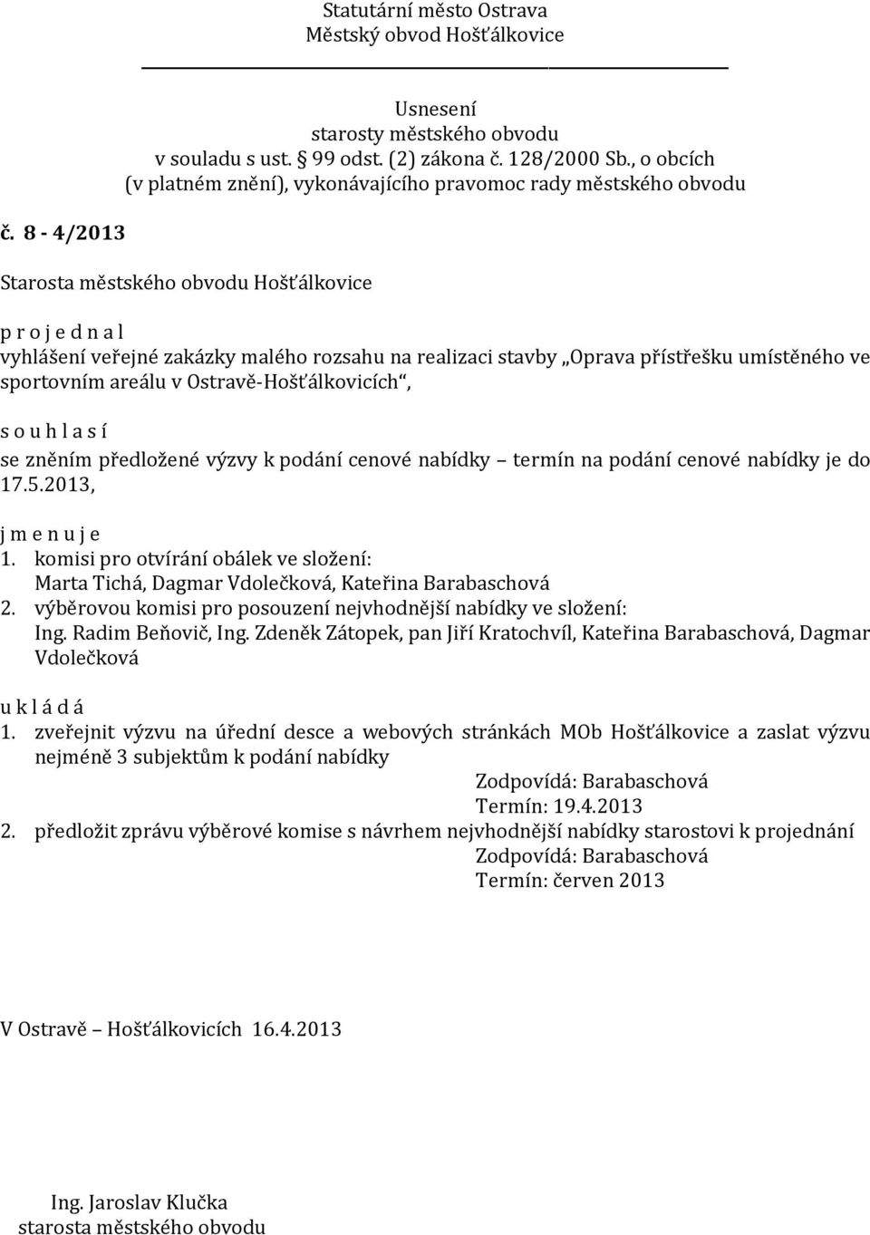 výběrovou komisi pro posouzení nejvhodnější nabídky ve složení: Ing. Radim Beňovič, Ing. Zdeněk Zátopek, pan Jiří Kratochvíl, Kateřina Barabaschová, Dagmar Vdolečková 1.