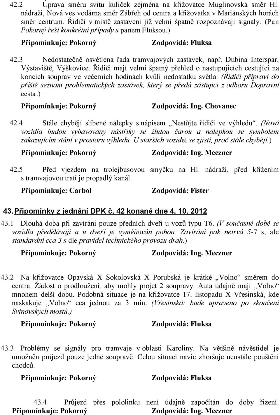 Dubina Interspar, Výstaviště, Výškovice. Řidiči mají velmi špatný přehled o nastupujících cestující na koncích souprav ve večerních hodinách kvůli nedostatku světla.