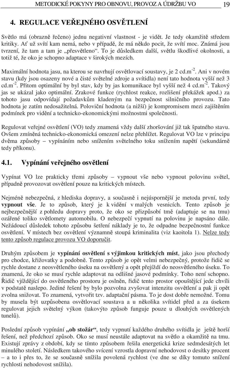 To je důsledkem další, světlu škodlivé okolnosti, a totiž té, že oko je schopno adaptace v širokých mezích. Maximální hodnota jasu, na kterou se navrhují osvětlovací soustavy, je 2 cd.m -2.