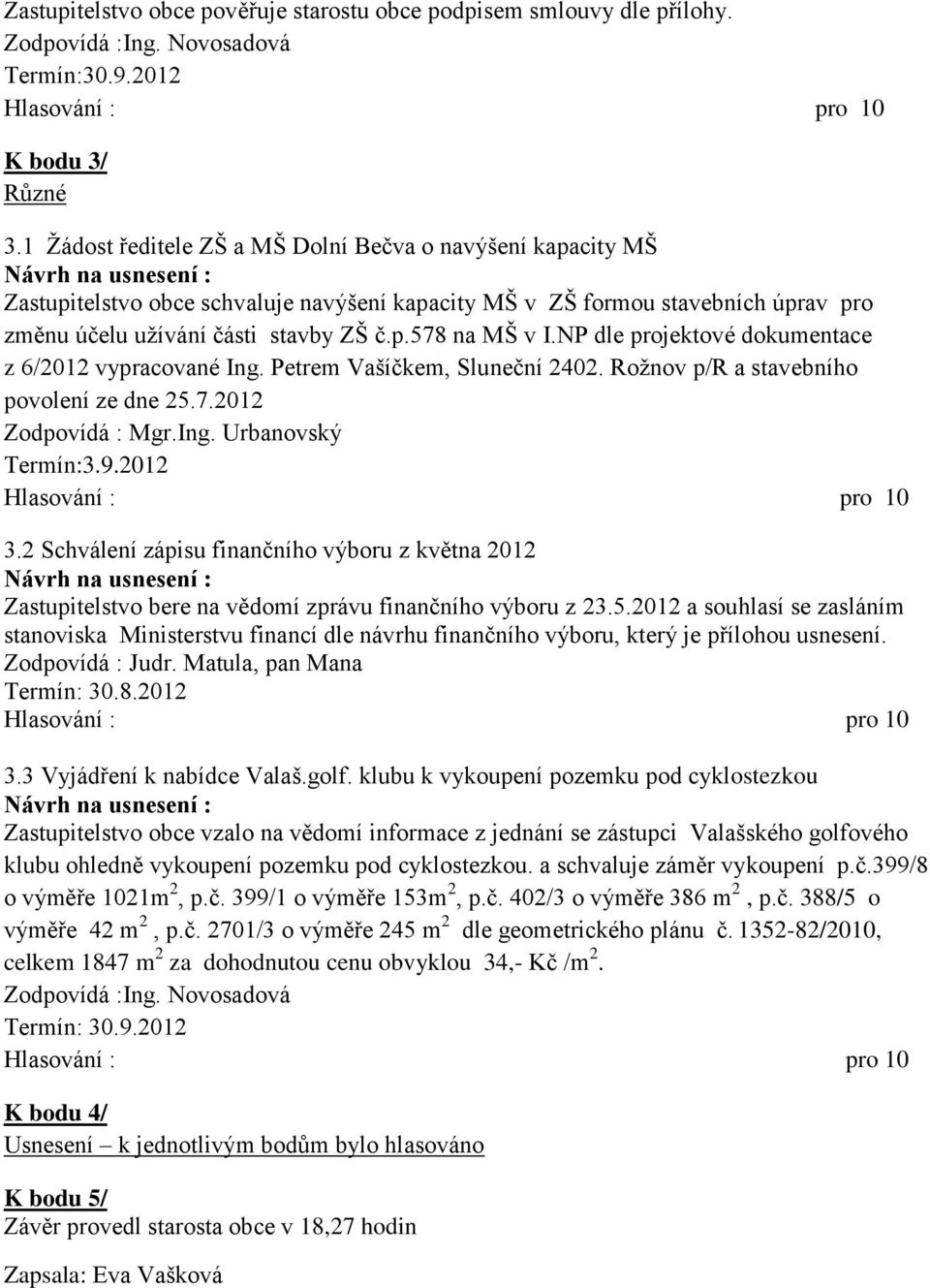 NP dle projektové dokumentace z 6/2012 vypracované Ing. Petrem Vašíčkem, Sluneční 2402. Roţnov p/r a stavebního povolení ze dne 25.7.2012 Zodpovídá : Mgr.Ing. Urbanovský Termín:3.9.2012 3.