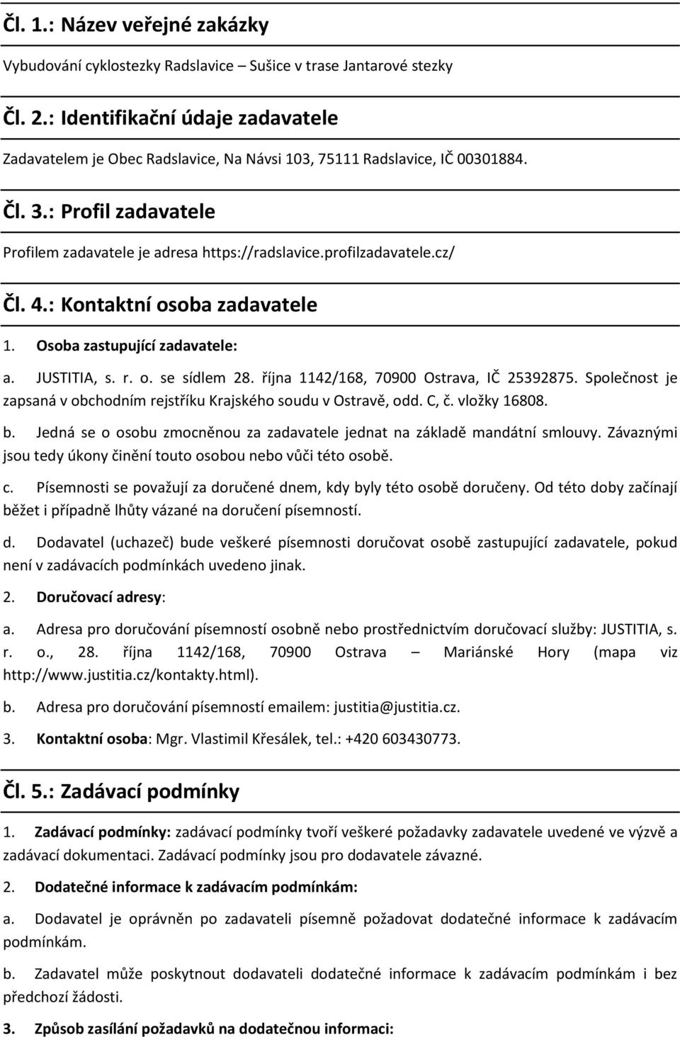 profilzadavatele.cz/ Čl. 4.: Kontaktní osoba zadavatele 1. Osoba zastupující zadavatele: a. JUSTITIA, s. r. o. se sídlem 28. října 1142/168, 70900 Ostrava, IČ 25392875.