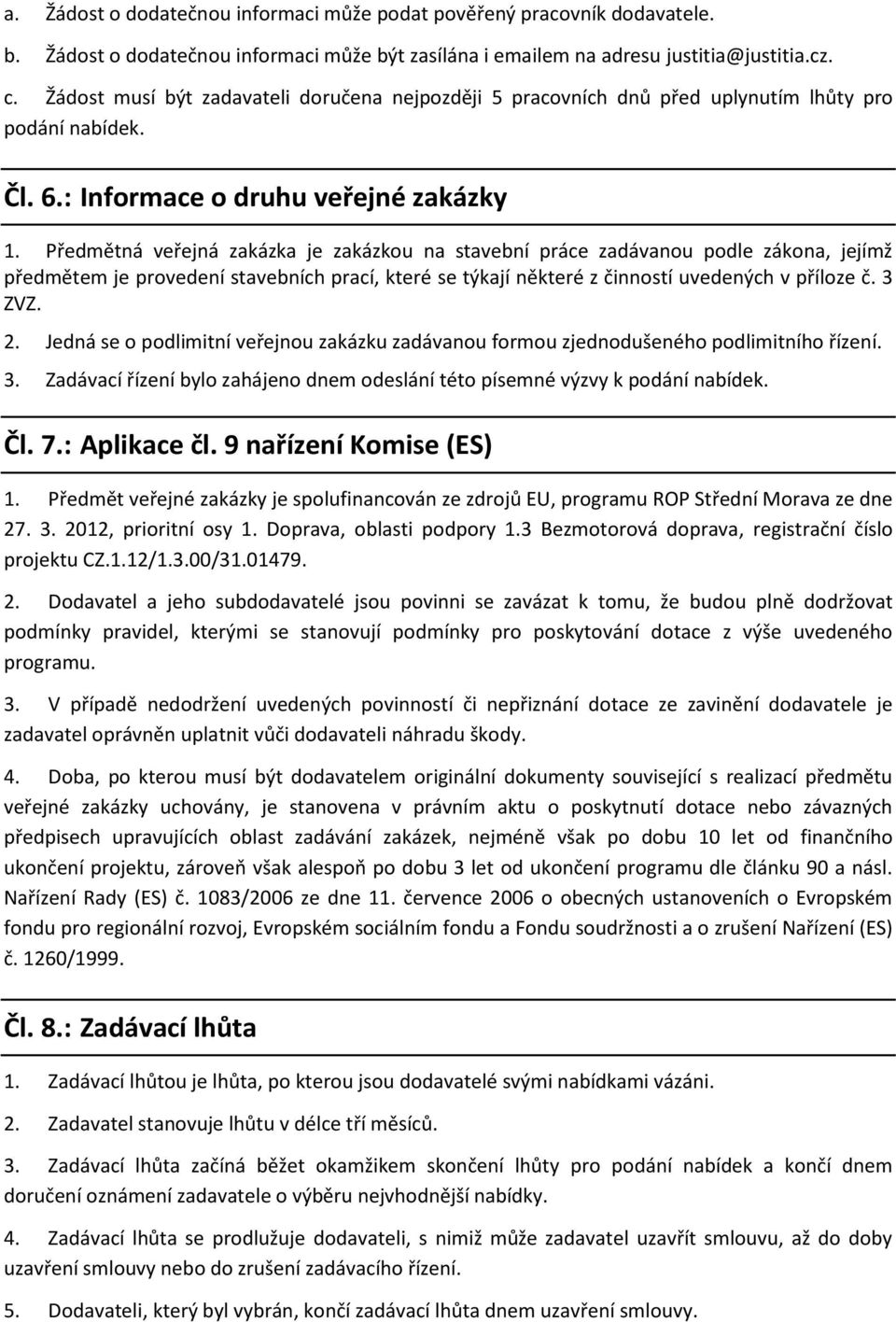 Předmětná veřejná zakázka je zakázkou na stavební práce zadávanou podle zákona, jejímž předmětem je provedení stavebních prací, které se týkají některé z činností uvedených v příloze č. 3 ZVZ. 2.